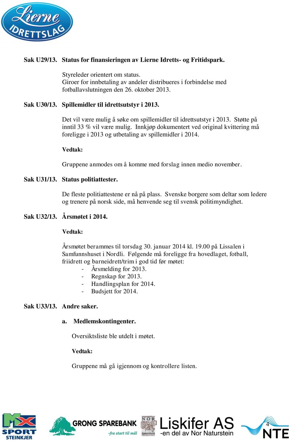 Innkjøp dokumentert ved original kvittering må foreligge i 2013 og utbetaling av spillemidler i 2014. Gruppene anmodes om å komme med forslag innen medio november. Sak U31/13. Status politiattester.