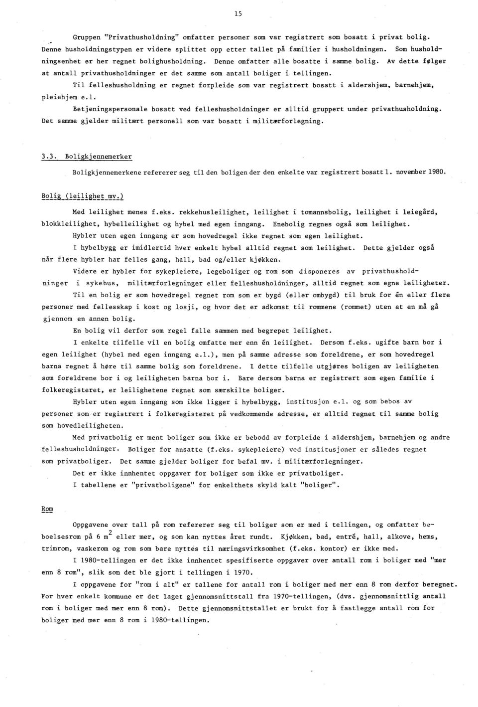 Til felleshusholdning er regnet forpleide som var registrert bosatt i aldershjem, barnehjem, pleiehjem e.l. Betjeningspersonale bosatt ved felleshusholdninger er alltid gruppert under privathusholdning.