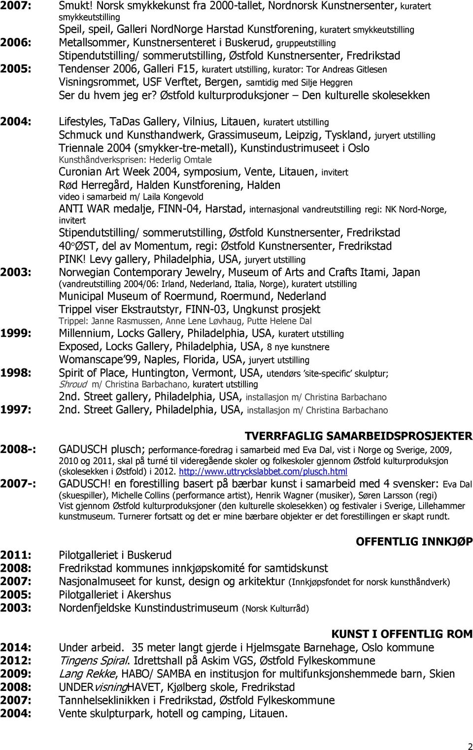 Kunstnersenteret i Buskerud, gruppeutstilling Stipendutstilling/ sommerutstilling, Østfold Kunstnersenter, Fredrikstad 2005: Tendenser 2006, Galleri F15, kuratert utstilling, kurator: Tor Andreas