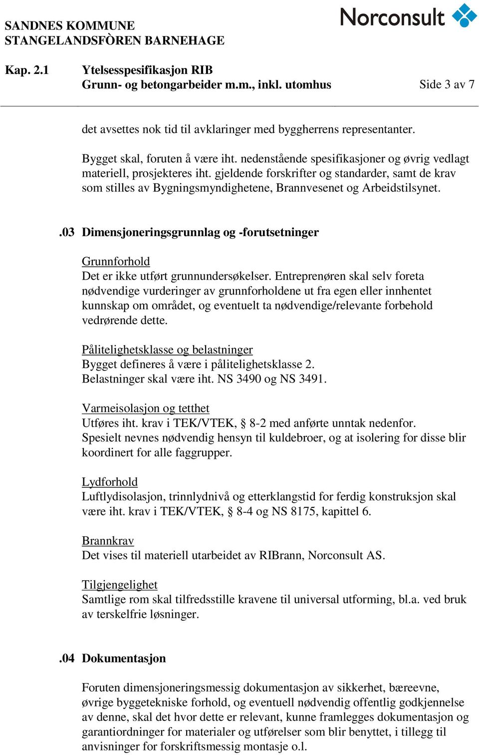 .03 Dimensjoneringsgrunnlag og -forutsetninger Grunnforhold Det er ikke utført grunnundersøkelser.