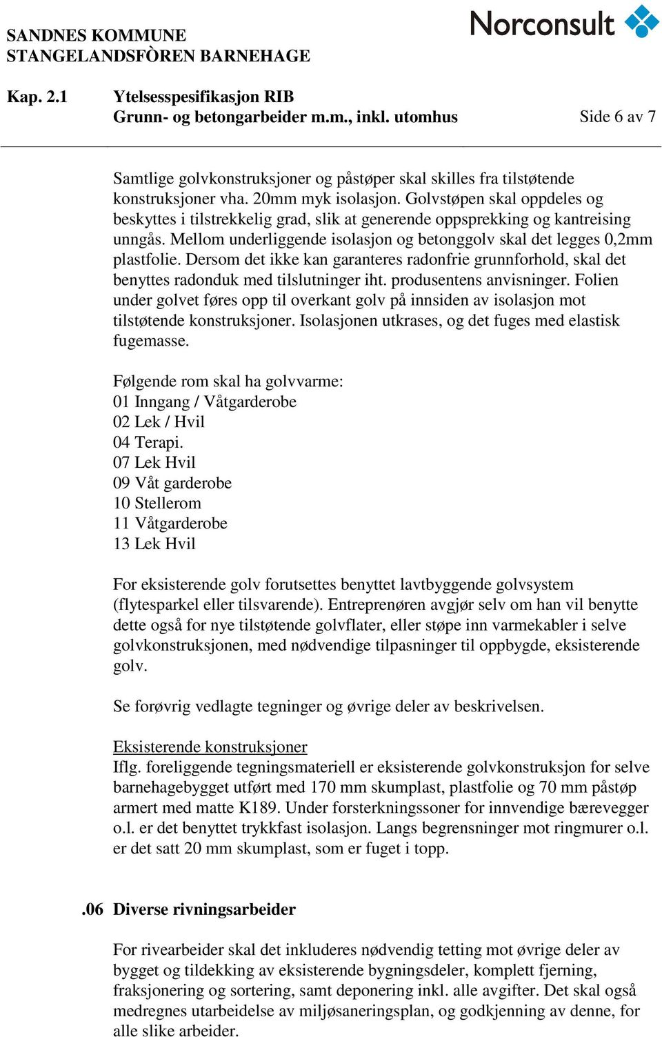 Dersom det ikke kan garanteres radonfrie grunnforhold, skal det benyttes radonduk med tilslutninger iht. produsentens anvisninger.