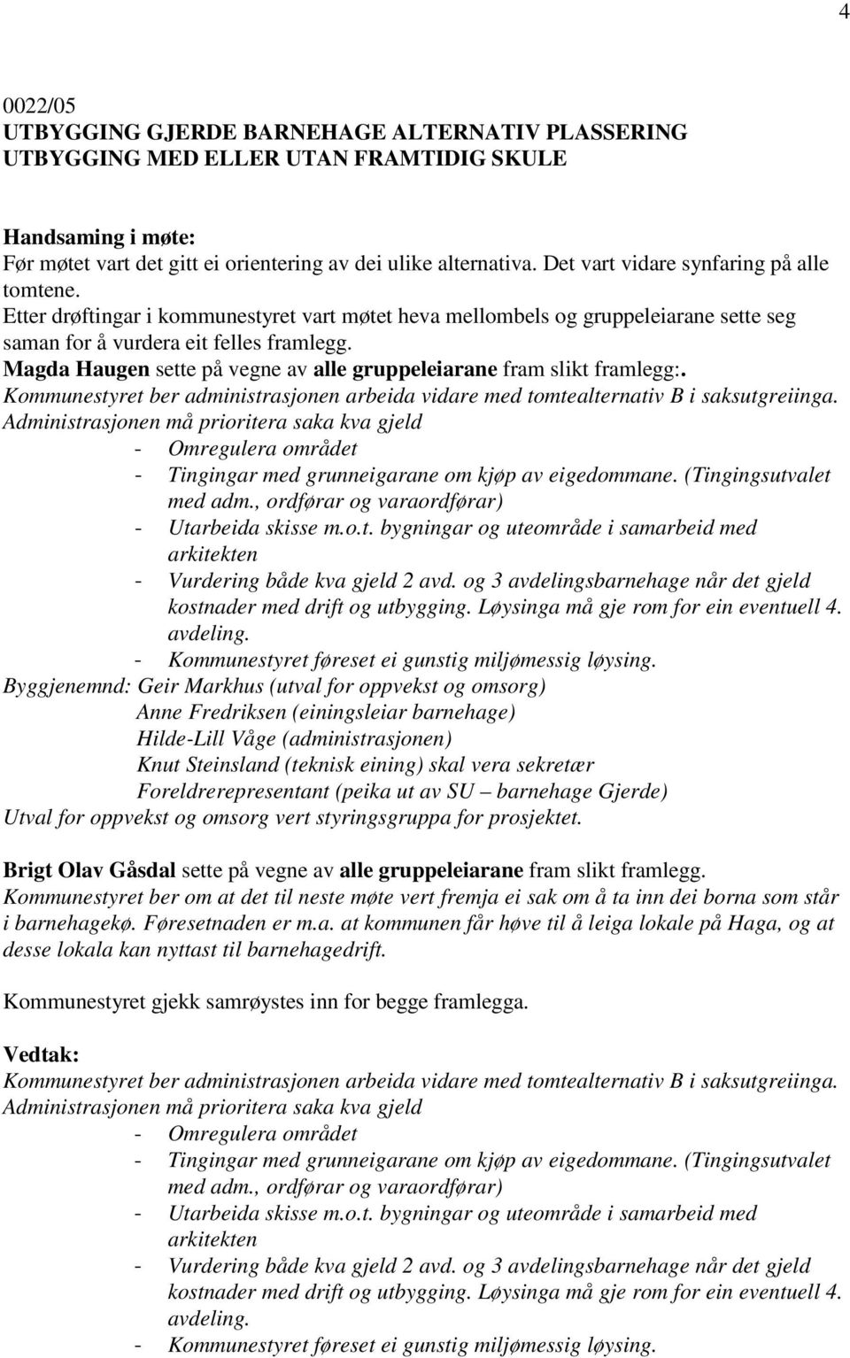 Magda Haugen sette på vegne av alle gruppeleiarane fram slikt framlegg:. Kommunestyret ber administrasjonen arbeida vidare med tomtealternativ B i saksutgreiinga.