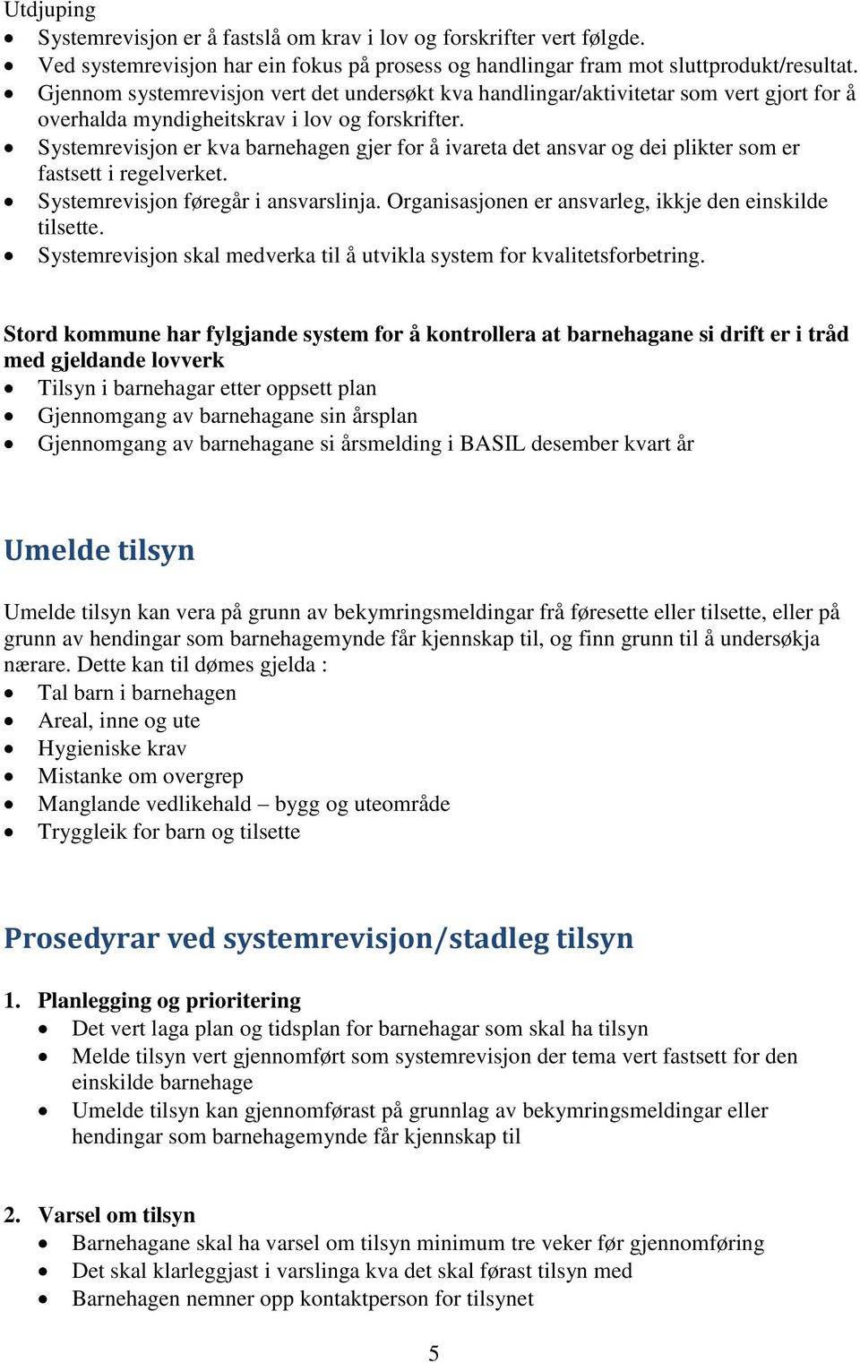 Systemrevisjon er kva barnehagen gjer for å ivareta det ansvar og dei plikter som er fastsett i regelverket. Systemrevisjon føregår i ansvarslinja.