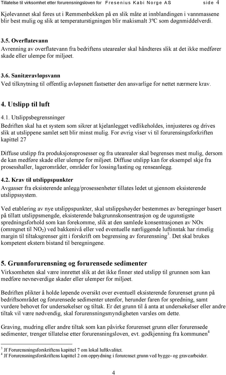 Overflatevann Avrenning av overflatevann fra bedriftens utearealer skal håndteres slik at det ikke medfører skade eller ulempe for miljøet. 3.6.