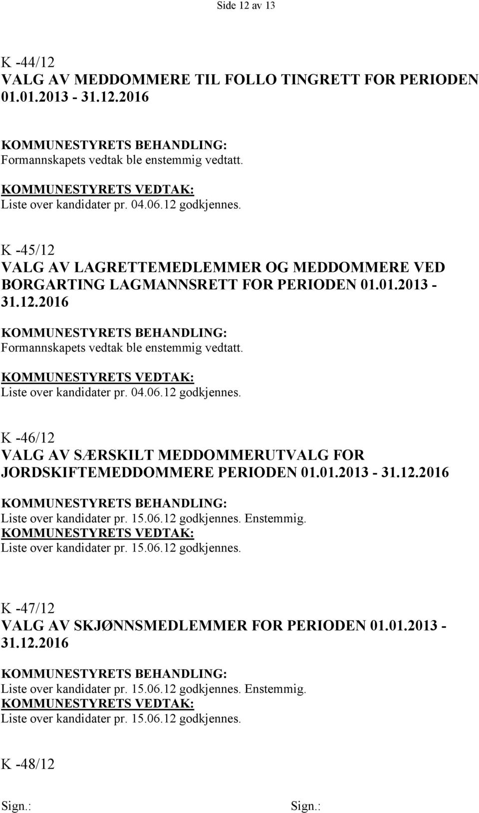 K -46/12 VALG AV SÆRSKILT MEDDOMMERUTVALG FOR JORDSKIFTEMEDDOMMERE PERIODEN 01.01.2013-31.12.2016 Liste over kandidater pr. 15.06.12 godkjennes. Enstemmig.