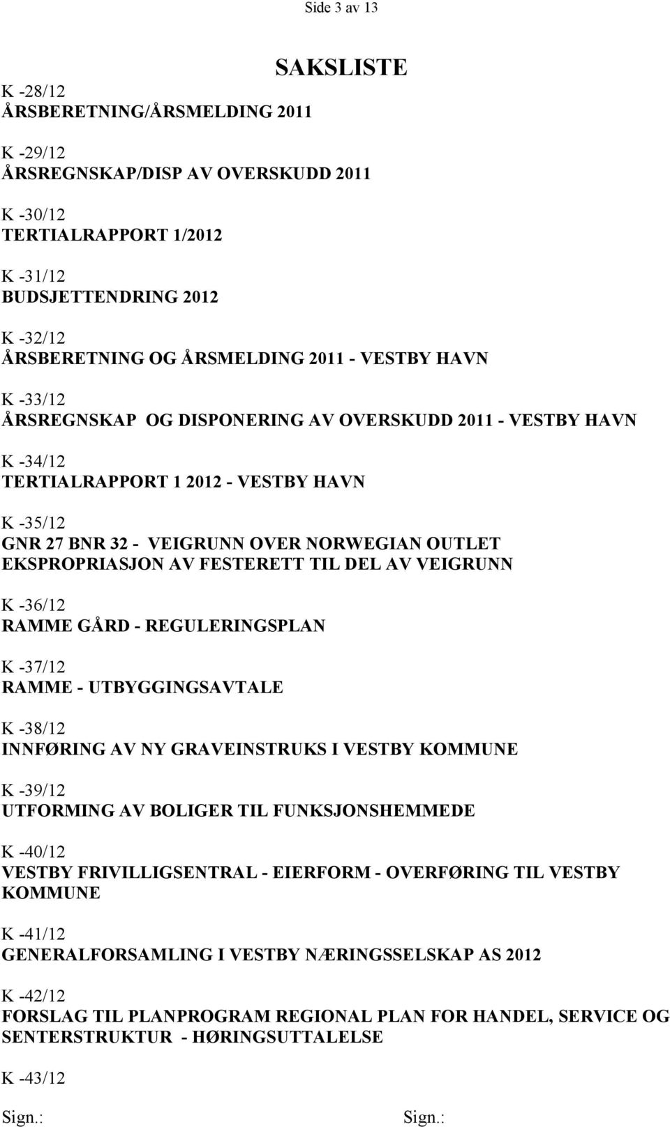 EKSPROPRIASJON AV FESTERETT TIL DEL AV VEIGRUNN K -36/12 RAMME GÅRD - REGULERINGSPLAN K -37/12 RAMME - UTBYGGINGSAVTALE K -38/12 INNFØRING AV NY GRAVEINSTRUKS I VESTBY KOMMUNE K -39/12 UTFORMING AV