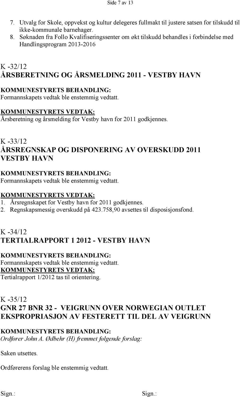 Vestby havn for 2011 godkjennes. K -33/12 ÅRSREGNSKAP OG DISPONERING AV OVERSKUDD 2011 VESTBY HAVN 1. Årsregnskapet for Vestby havn for 2011 godkjennes. 2. Regnskapsmessig overskudd på 423.