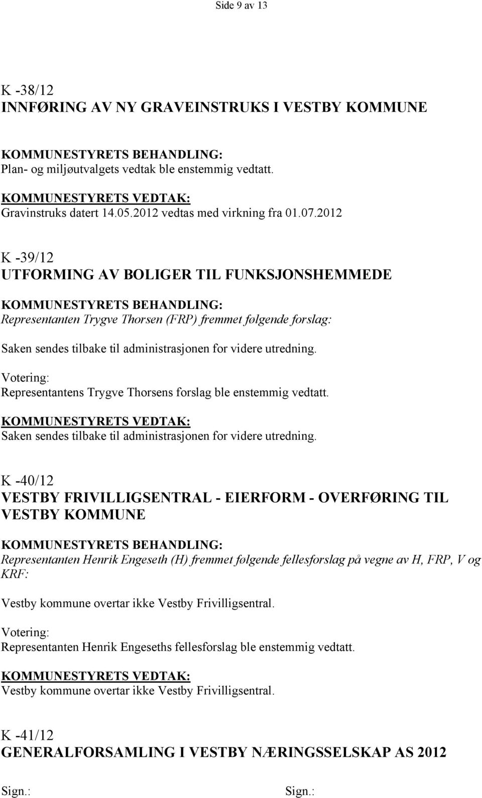 Representantens Trygve Thorsens forslag ble enstemmig vedtatt. Saken sendes tilbake til administrasjonen for videre utredning.