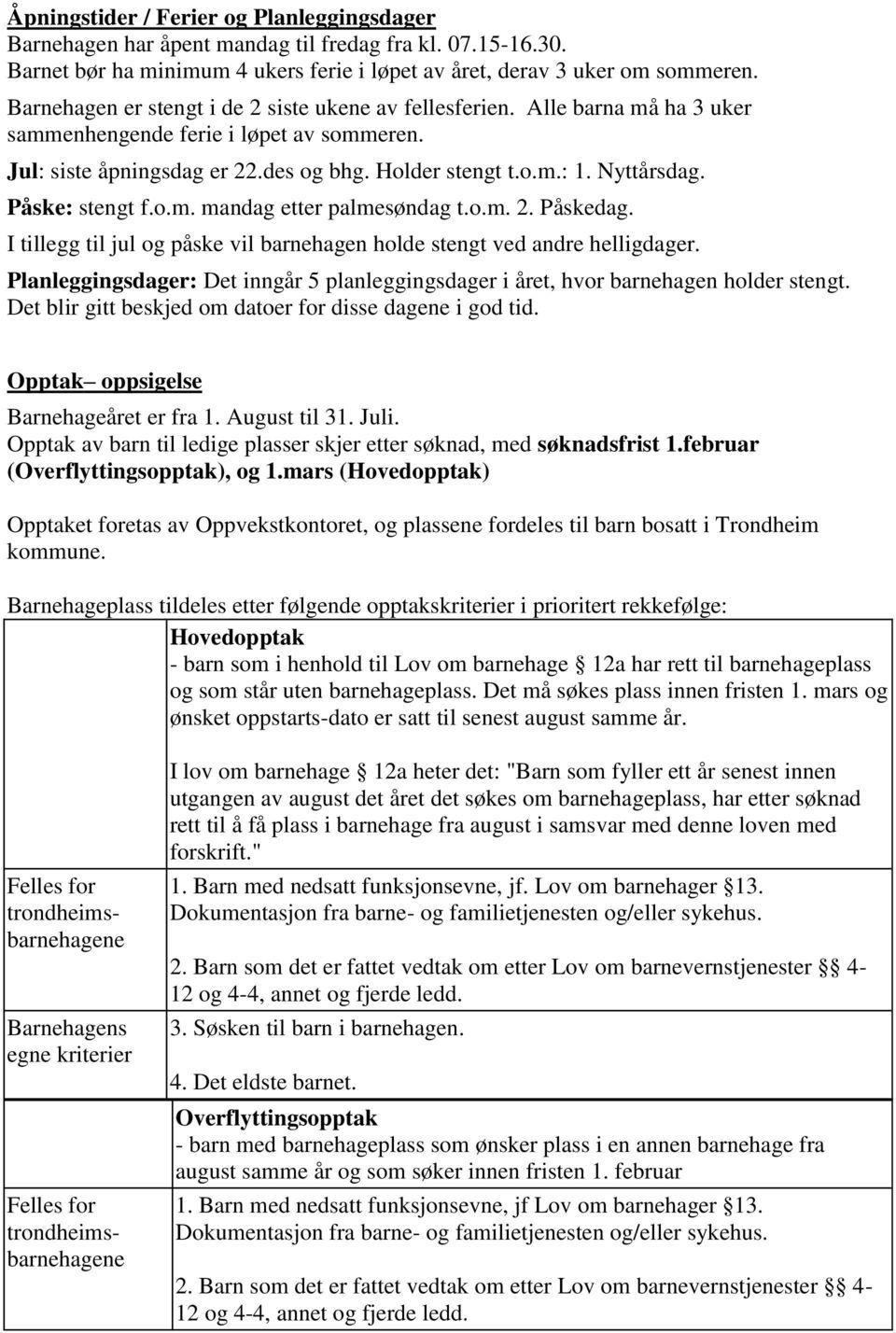 Påske: stengt f.o.m. mandag etter palmesøndag t.o.m. 2. Påskedag. I tillegg til jul og påske vil barnehagen holde stengt ved andre helligdager.