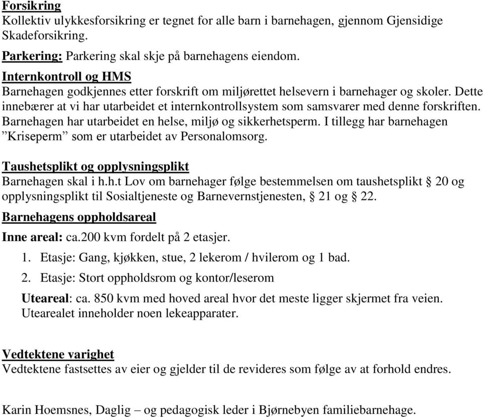 Dette innebærer at vi har utarbeidet et internkontrollsystem som samsvarer med denne forskriften. Barnehagen har utarbeidet en helse, miljø og sikkerhetsperm.