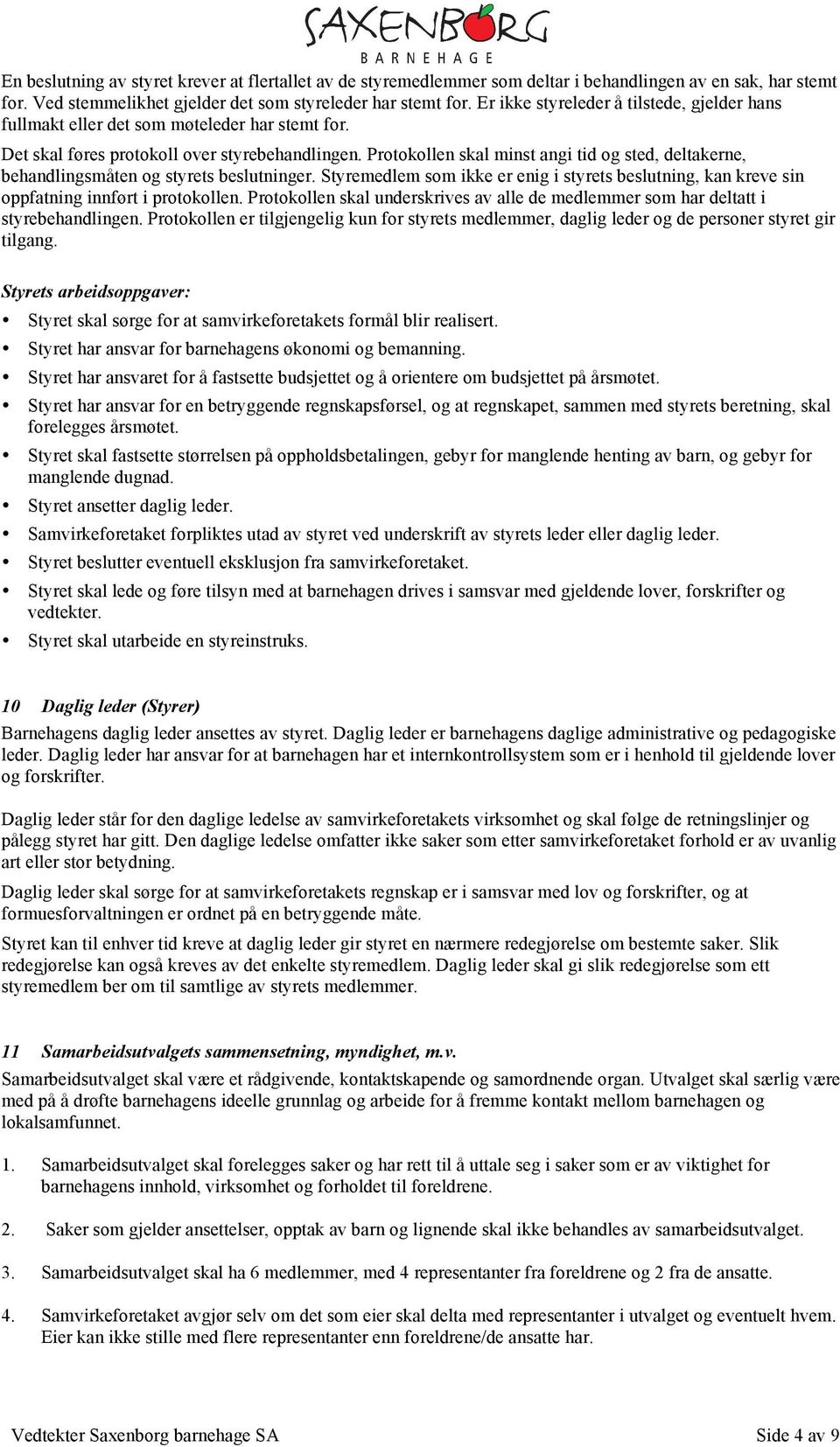 Protokollen skal minst angi tid og sted, deltakerne, behandlingsmåten og styrets beslutninger. Styremedlem som ikke er enig i styrets beslutning, kan kreve sin oppfatning innført i protokollen.