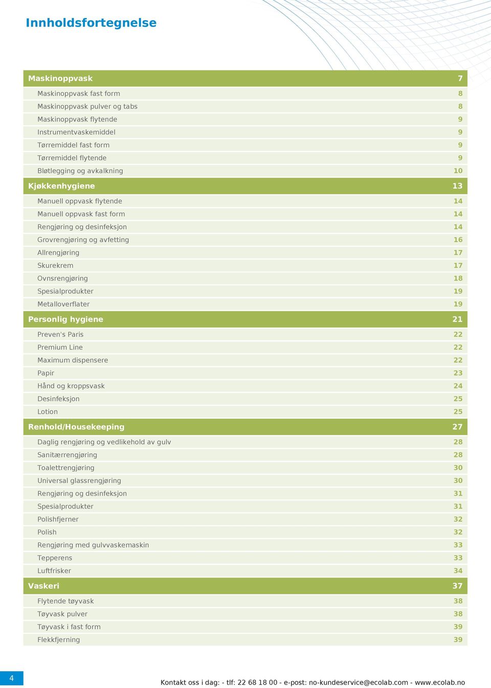 Ovnsrengjøring 18 Spesialprodukter 19 Metalloverflater 19 Personlig hygiene 21 Preven's Paris 22 Premium Line 22 Maximum dispensere 22 Papir 23 Hånd og kroppsvask 24 Desinfeksjon 25 Lotion 25