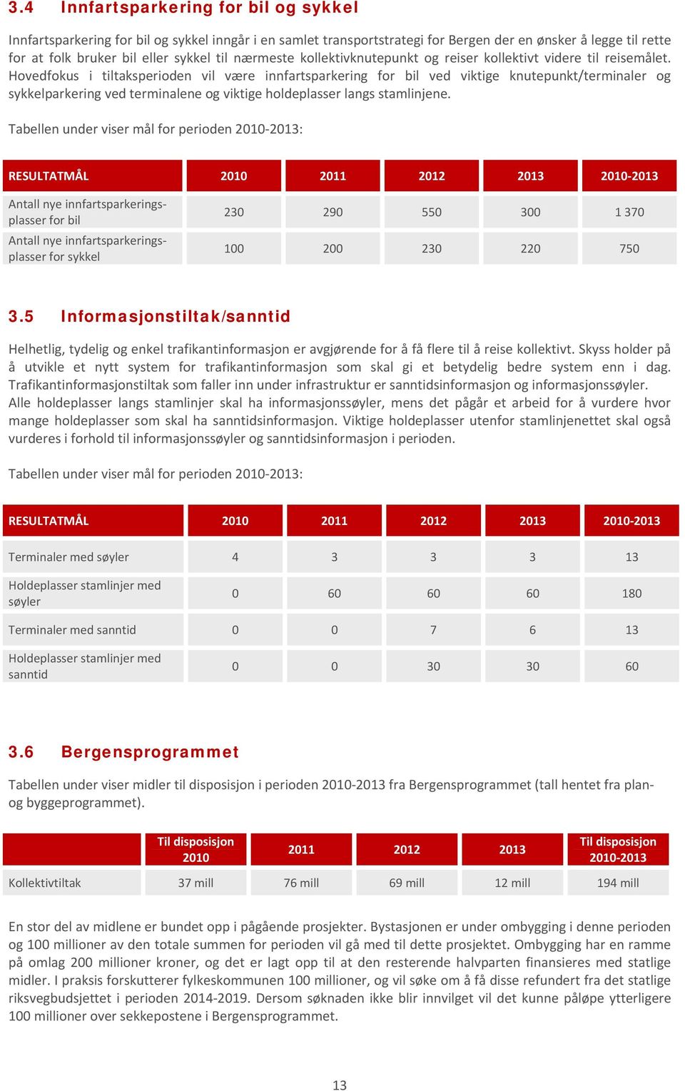 Hovedfokus i tiltaksperioden vil være innfartsparkering for bil ved viktige knutepunkt/terminaler og sykkelparkering ved terminalene og viktige holdeplasser langs stamlinjene.