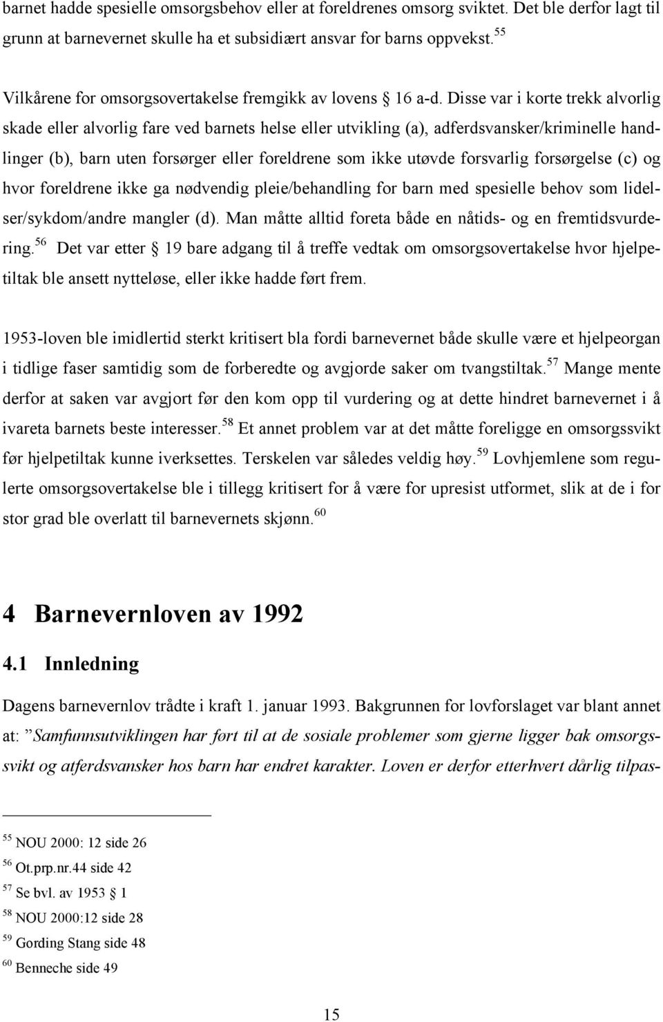 Disse var i korte trekk alvorlig skade eller alvorlig fare ved barnets helse eller utvikling (a), adferdsvansker/kriminelle handlinger (b), barn uten forsørger eller foreldrene som ikke utøvde