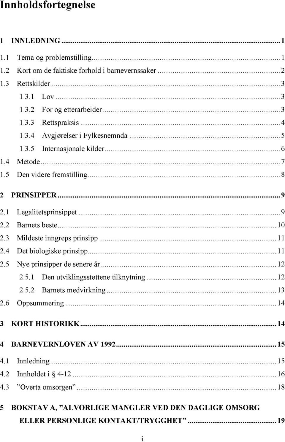 3 Mildeste inngreps prinsipp...11 2.4 Det biologiske prinsipp...11 2.5 Nye prinsipper de senere år...12 2.5.1 Den utviklingsstøttene tilknytning...12 2.5.2 Barnets medvirkning...13 2.6 Oppsummering.