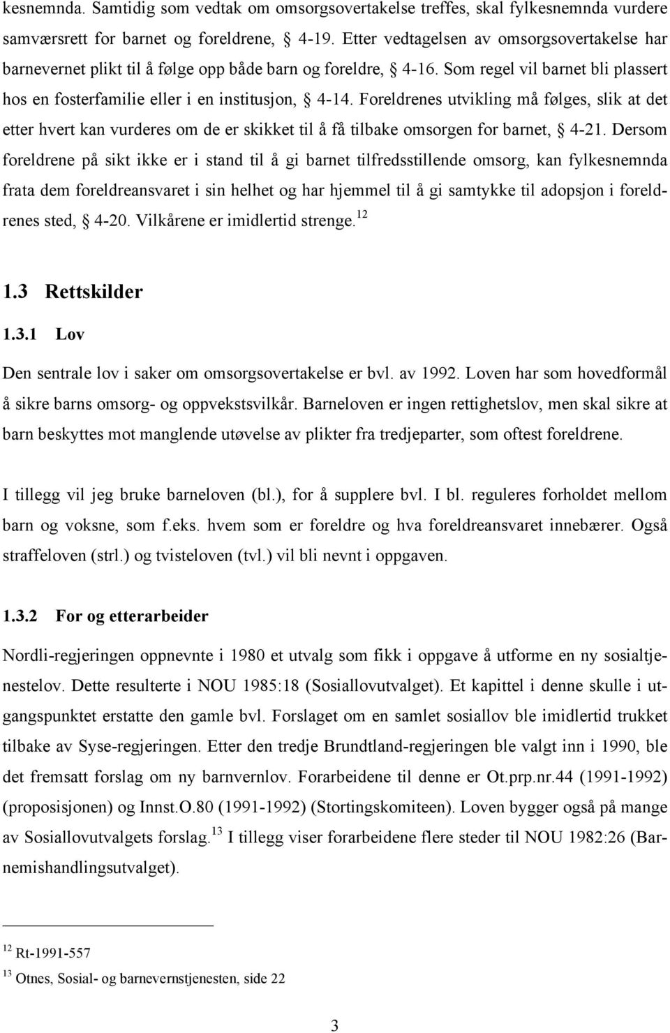 Foreldrenes utvikling må følges, slik at det etter hvert kan vurderes om de er skikket til å få tilbake omsorgen for barnet, 4-21.