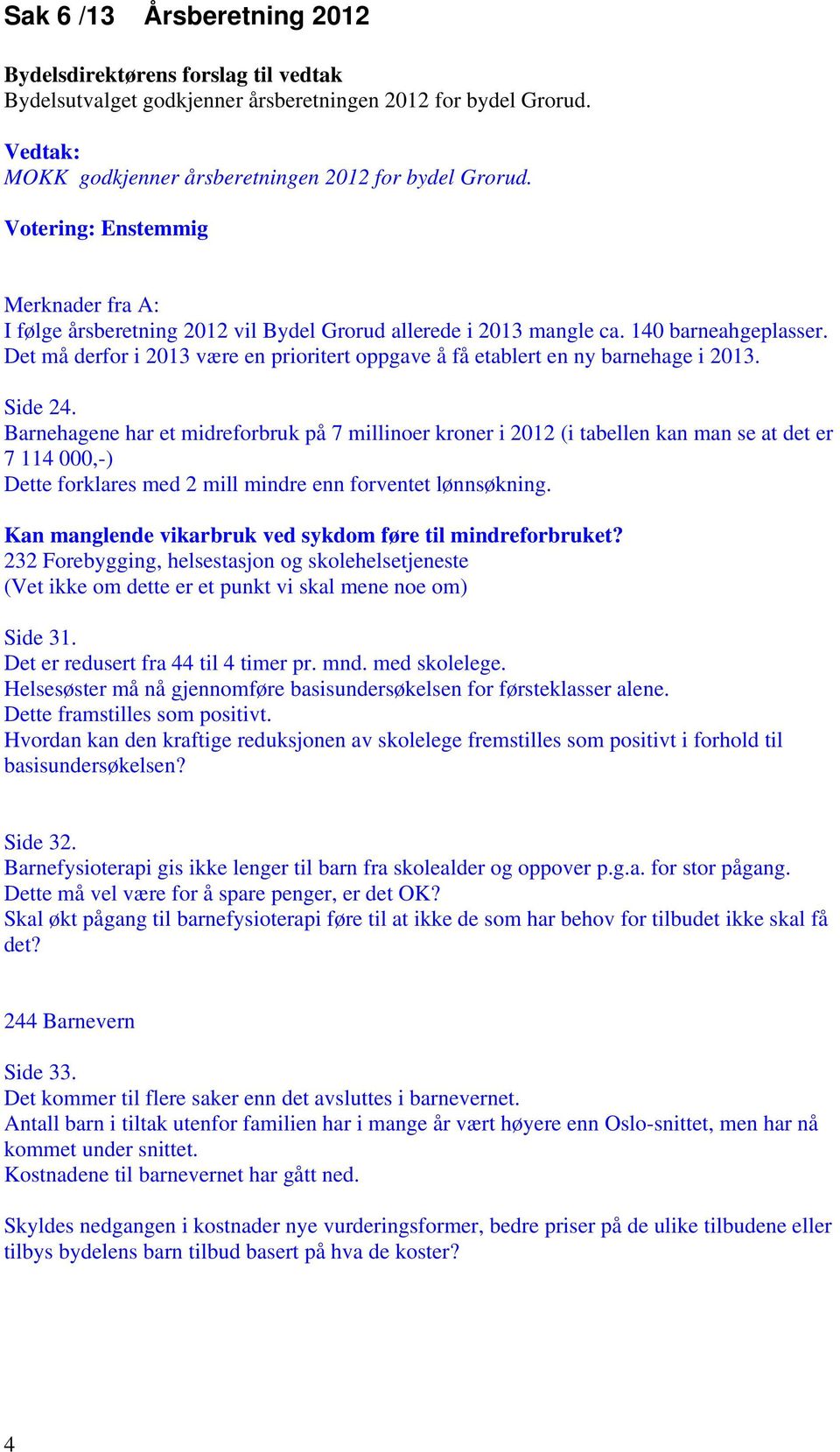 Det må derfor i 2013 være en prioritert oppgave å få etablert en ny barnehage i 2013. Side 24.