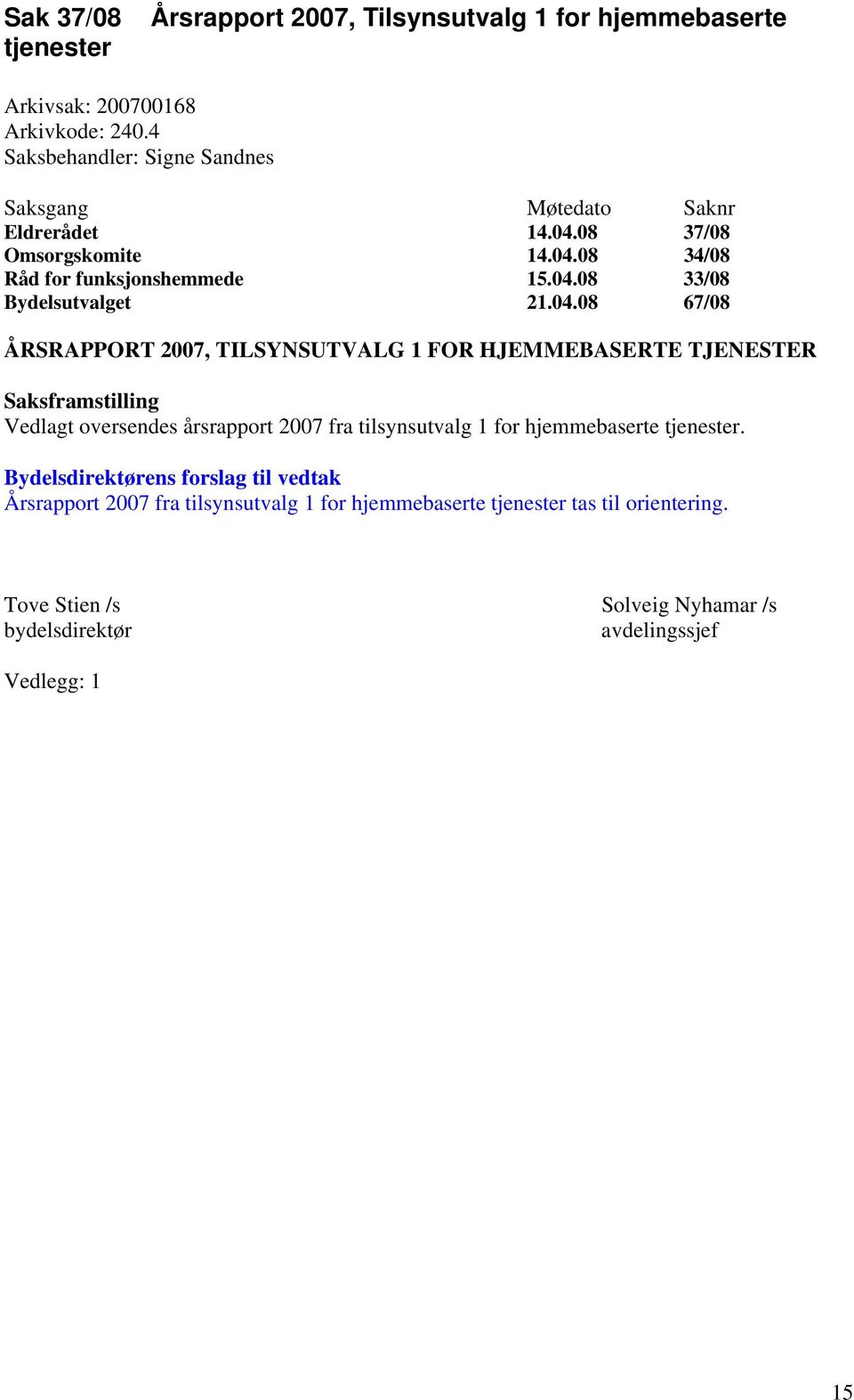 04.08 67/08 ÅRSRAPPORT 2007, TILSYNSUTVALG 1 FOR HJEMMEBASERTE TJENESTER Saksframstilling Vedlagt oversendes årsrapport 2007 fra tilsynsutvalg 1 for