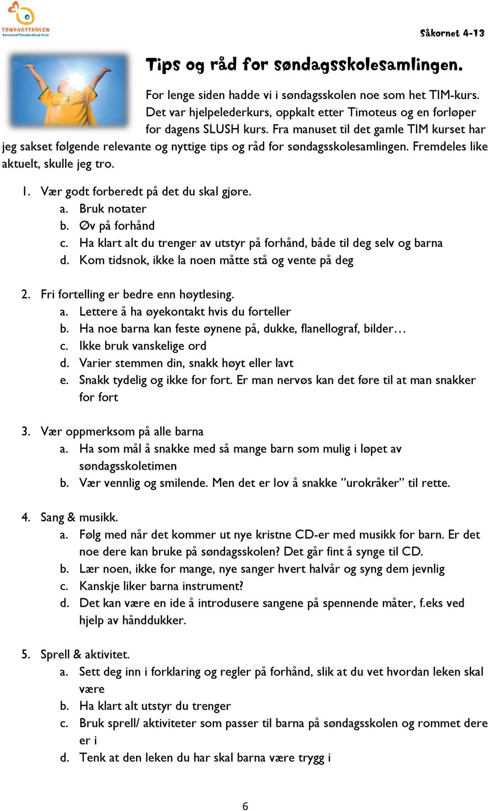 Vær godt forberedt på det du skal gjøre. a. Bruk notater b. Øv på forhånd c. Ha klart alt du trenger av utstyr på forhånd, både til deg selv og barna d.