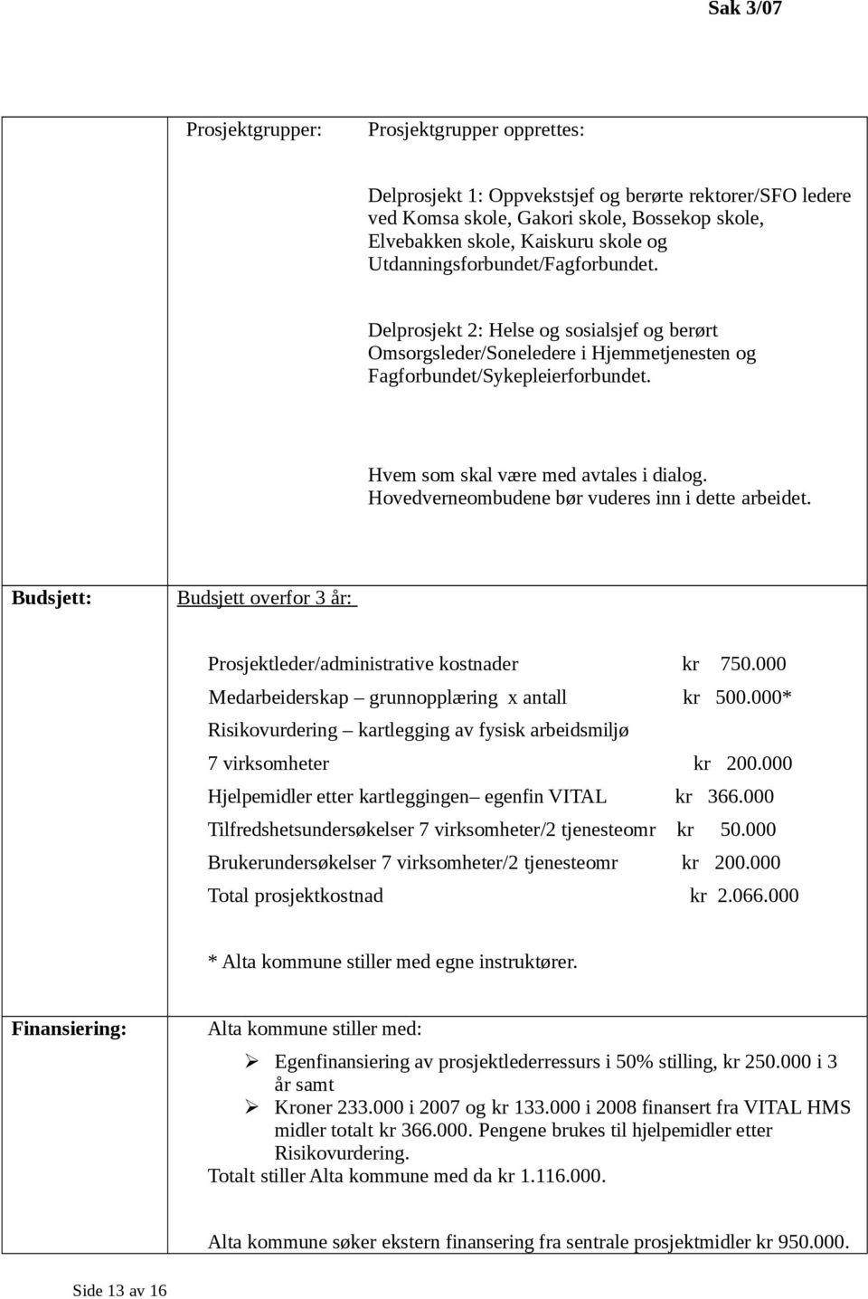 Hovedverneombudene bør vuderes inn i dette arbeidet. Budsjett: Budsjett overfor 3 år: Prosjektleder/administrative kostnader kr 750.000 Medarbeiderskap grunnopplæring x antall kr 500.