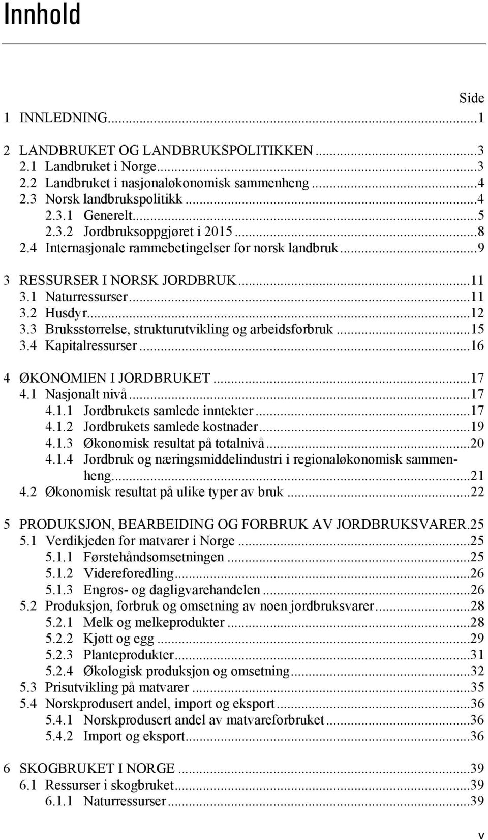 3 Bruksstørrelse, strukturutvikling og arbeidsforbruk...15 3.4 Kapitalressurser...16 4 ØKONOMIEN I JORDBRUKET...17 4.1 Nasjonalt nivå...17 4.1.1 Jordbrukets samlede inntekter...17 4.1.2 Jordbrukets samlede kostnader.