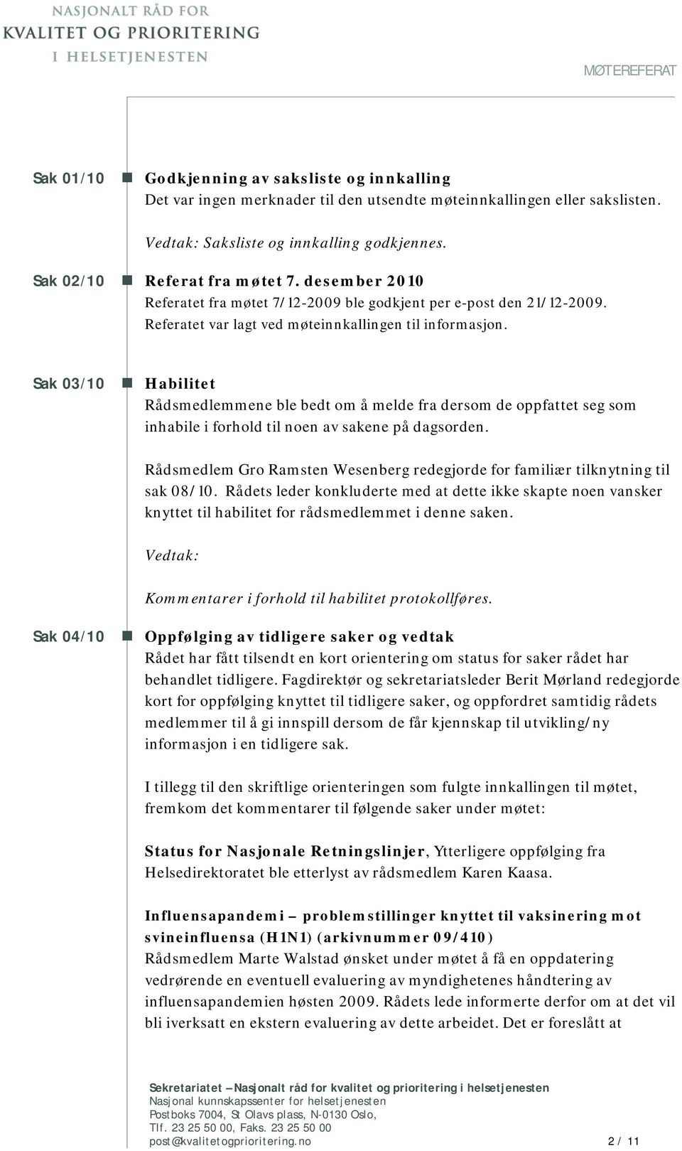 Sak 03/10 Habilitet Rådsmedlemmene ble bedt om å melde fra dersom de oppfattet seg som inhabile i forhold til noen av sakene på dagsorden.