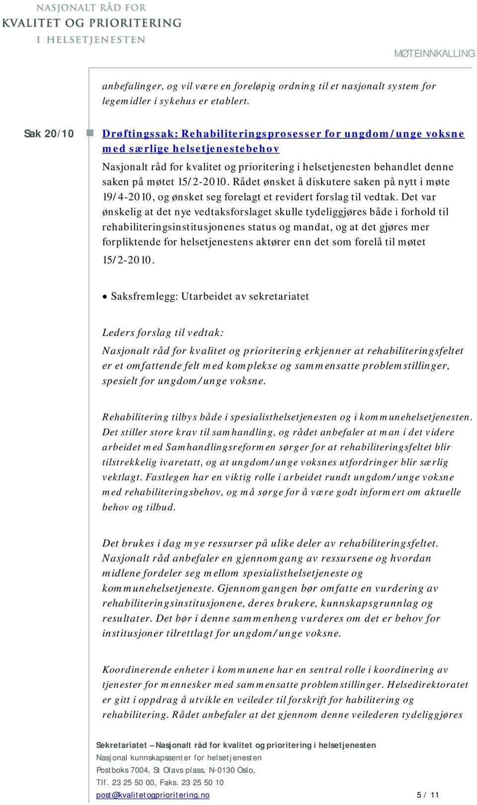 15/2-2010. Rådet ønsket å diskutere saken på nytt i møte 19/4-2010, og ønsket seg forelagt et revidert forslag til vedtak.