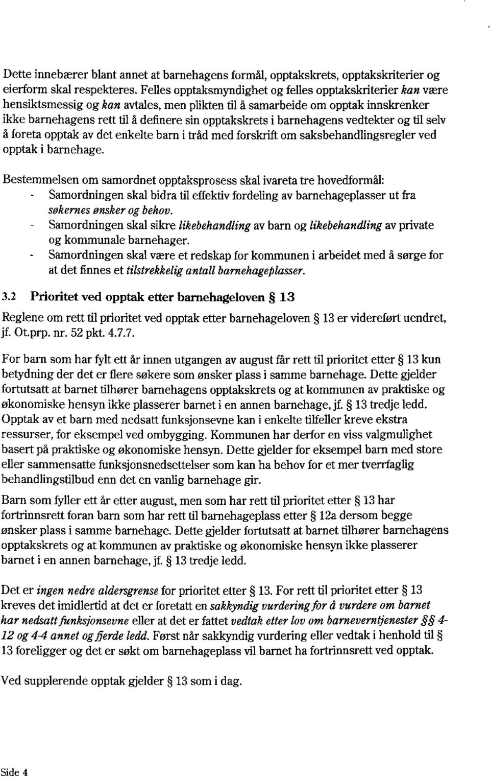 barnehagens vedtekter og til selv å foreta opptak av det enkelte barn i tråd med forskrift om saksbehandlingsregler ved opptak i barnehage.