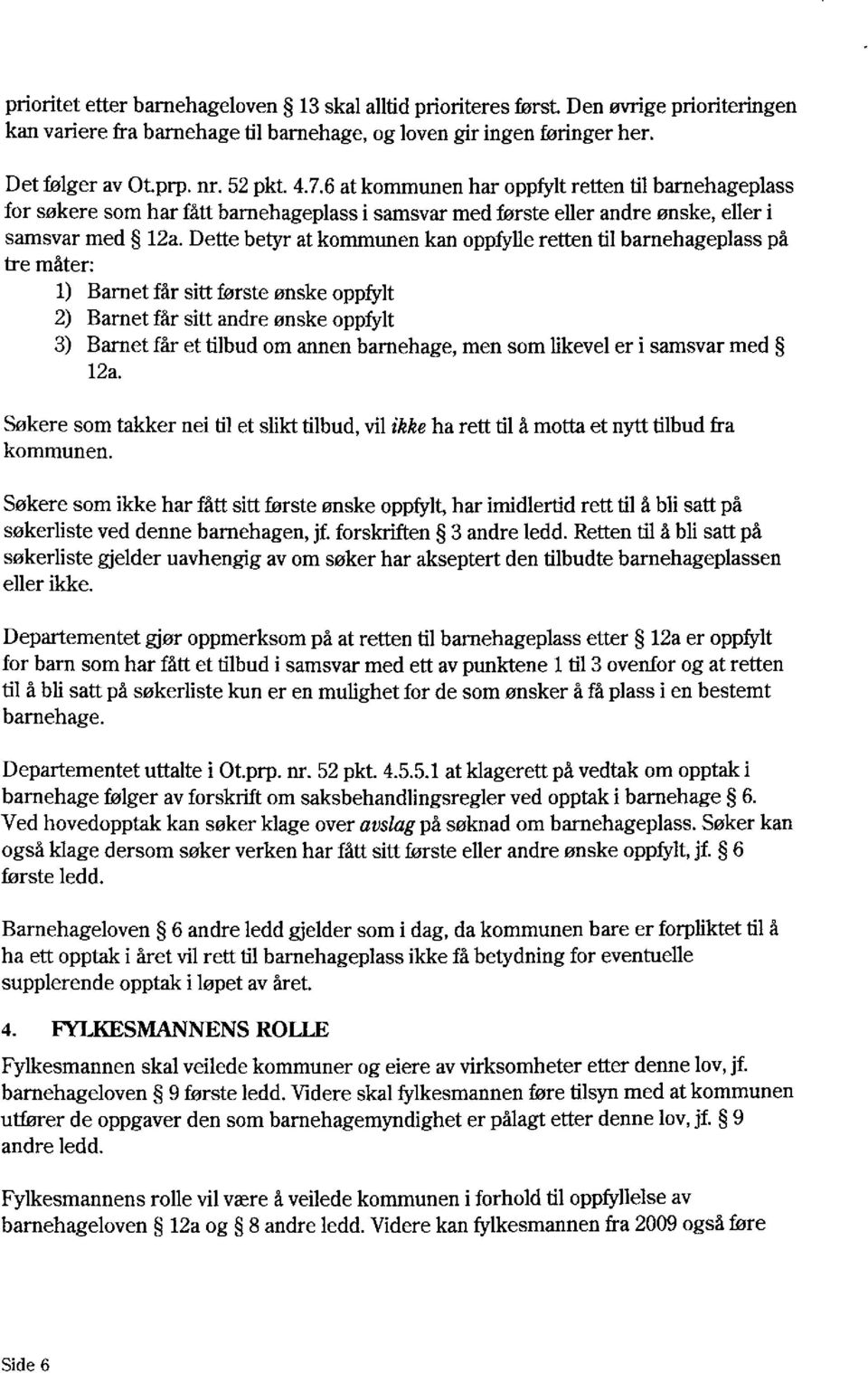 Dette betyr at kommunen kan oppfylle retten til barnehageplass på tre måter: 1) Barnet får sitt første ønske oppfylt 2) Barnet får sitt andre ønske oppfylt 3) Barnet får et tilbud om annen barnehage,