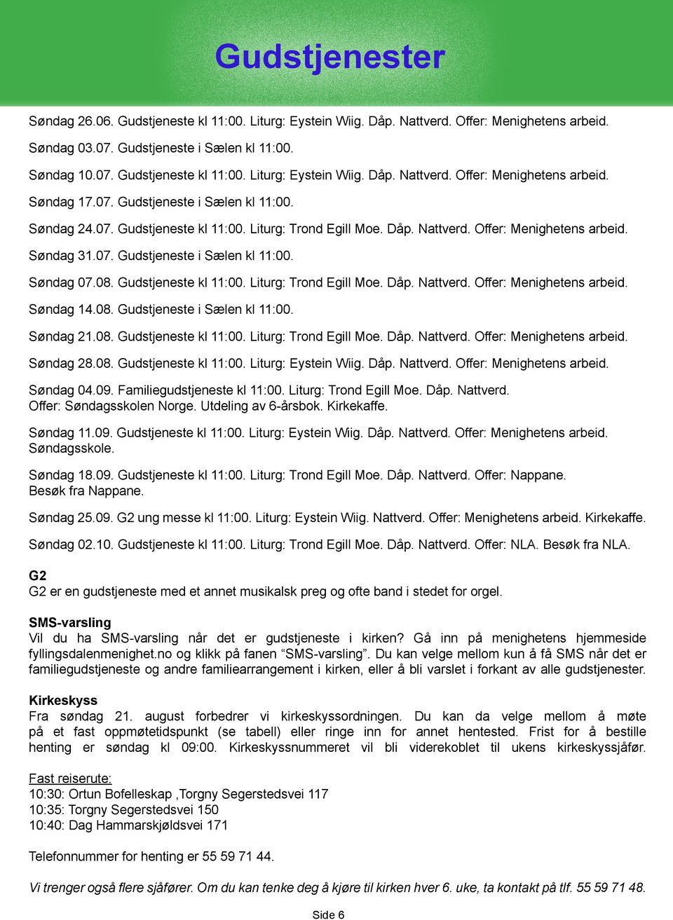 Gudstjeneste kl 11:00. Liturg: Trond Egill Moe. Dåp. Nattverd. Offer: Menighetens arbeid. Søndag 14.08. Gudstjeneste i Sælen kl 11:00. Søndag 21.08. Gudstjeneste kl 11:00. Liturg: Trond Egill Moe. Dåp. Nattverd. Offer: Menighetens arbeid. Søndag 28.