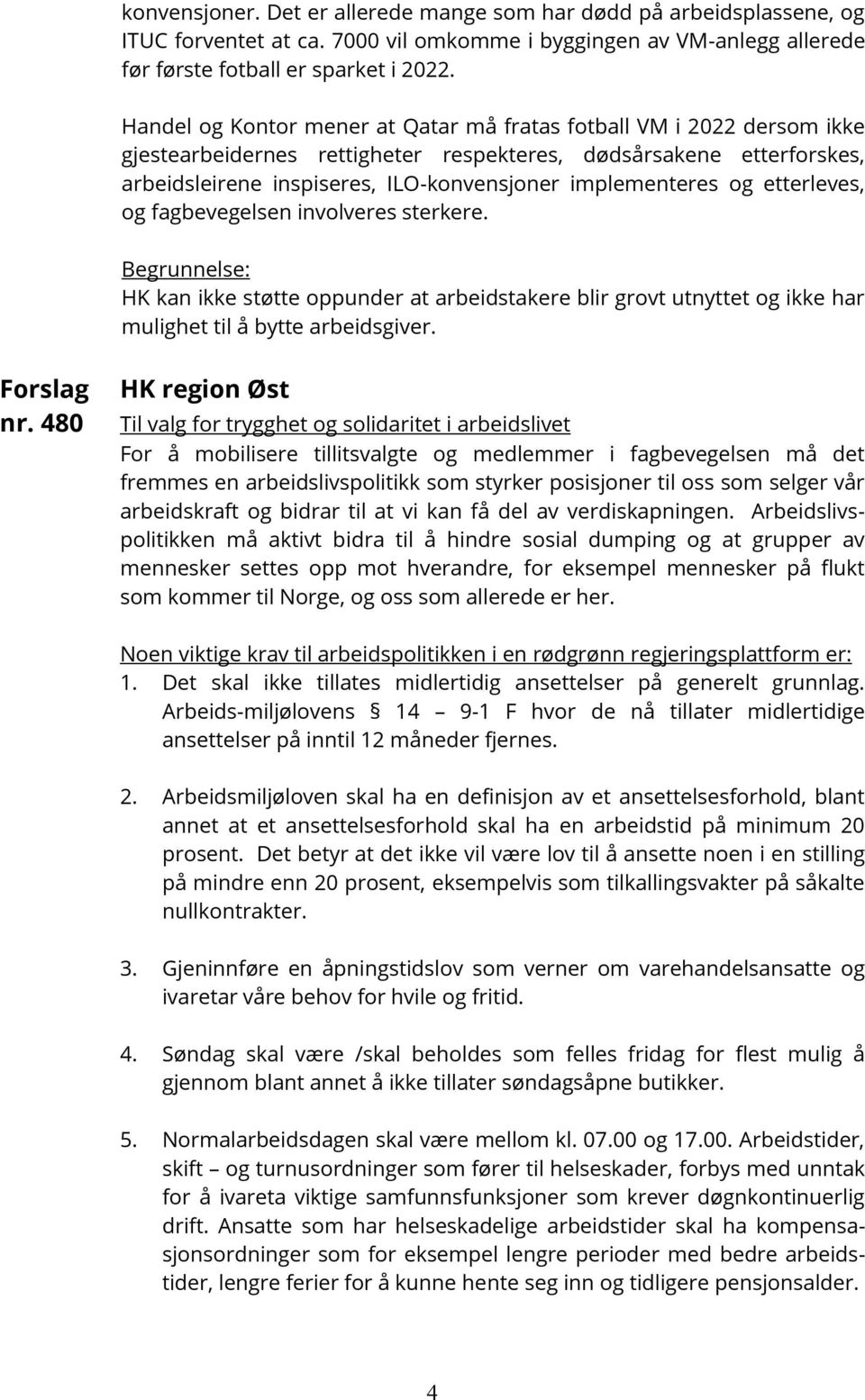 og etterleves, og fagbevegelsen involveres sterkere. Begrunnelse: HK kan ikke støtte oppunder at arbeidstakere blir grovt utnyttet og ikke har mulighet til å bytte arbeidsgiver. Forslag nr.