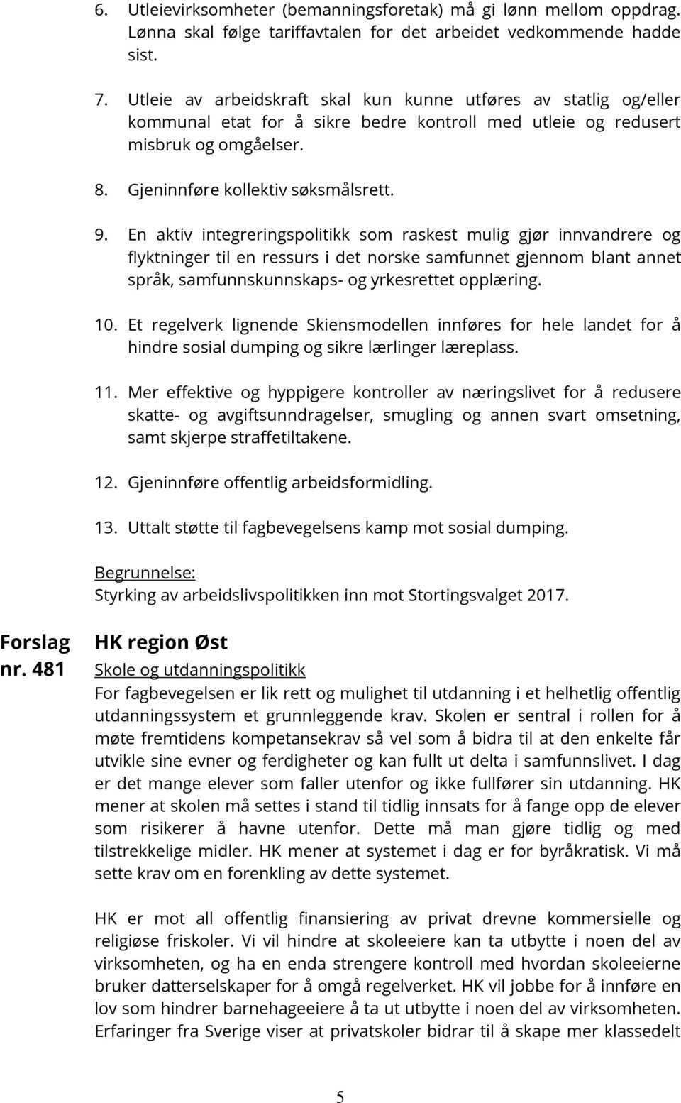 En aktiv integreringspolitikk som raskest mulig gjør innvandrere og flyktninger til en ressurs i det norske samfunnet gjennom blant annet språk, samfunnskunnskaps- og yrkesrettet opplæring. 10.