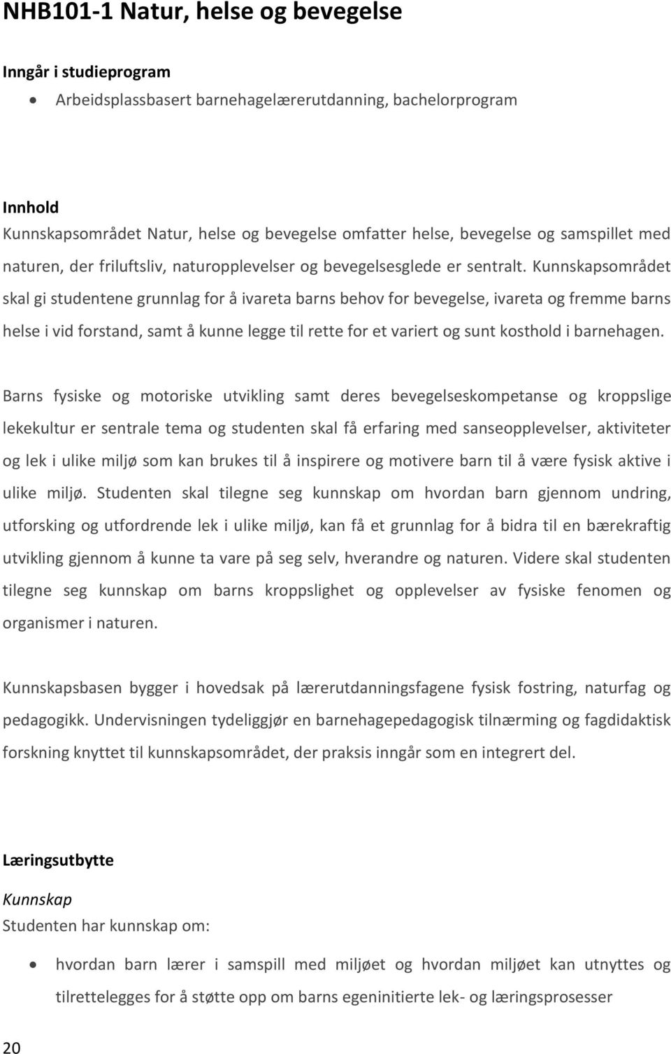 Kunnskapsområdet skal gi studentene grunnlag for å ivareta barns behov for bevegelse, ivareta og fremme barns helse i vid forstand, samt å kunne legge til rette for et variert og sunt kosthold i