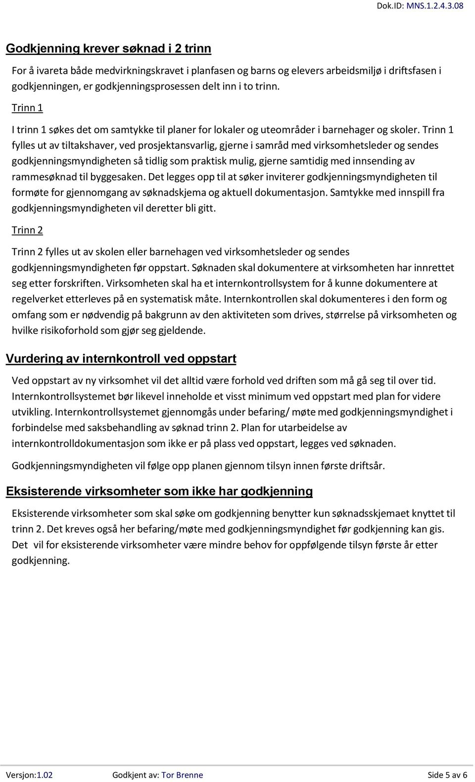 Trinn 1 fylles ut av tiltakshaver, ved prosjektansvarlig, gjerne i samråd med virksomhetsleder og sendes godkjenningsmyndigheten så tidlig som praktisk mulig, gjerne samtidig med innsending av