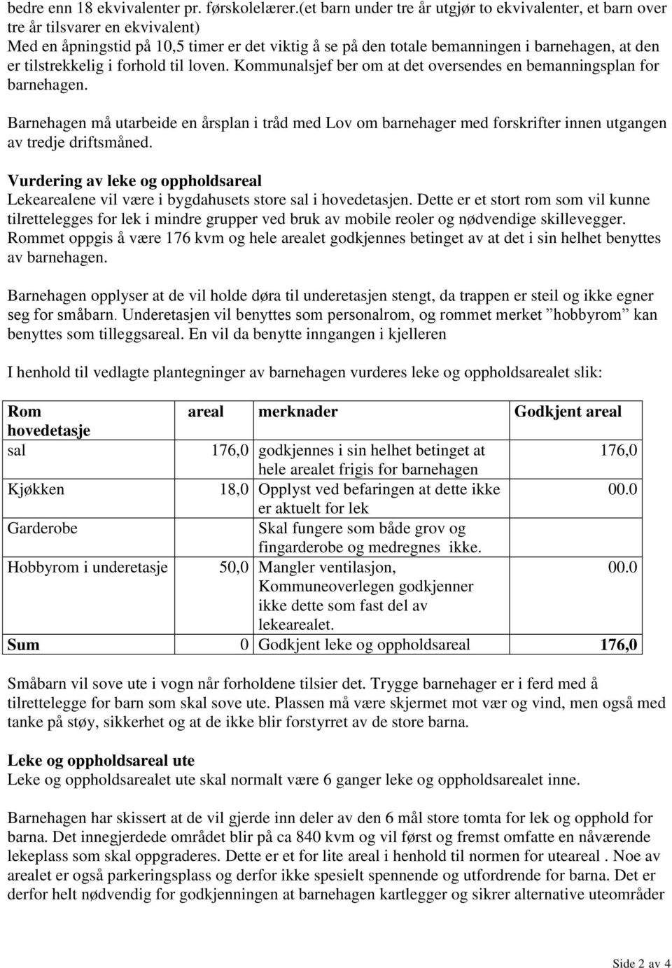 tilstrekkelig i forhold til loven. Kommunalsjef ber om at det oversendes en bemanningsplan for barnehagen.