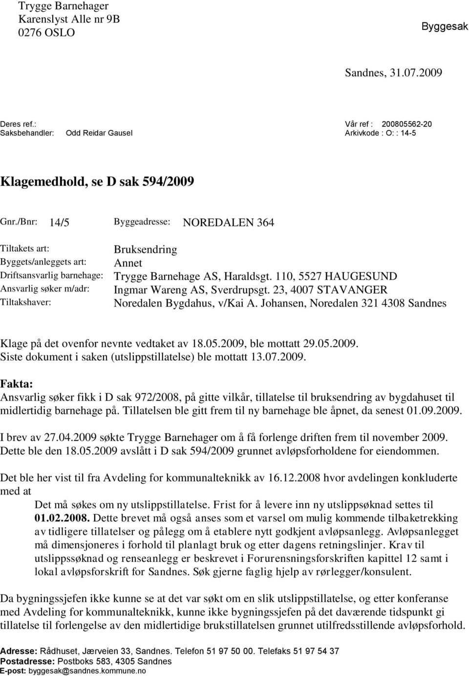 /Bnr: 14/5 Byggeadresse: NOREDALEN 364 Tiltakets art: Byggets/anleggets art: Driftsansvarlig barnehage: Ansvarlig søker m/adr: Tiltakshaver: Bruksendring Annet Trygge Barnehage AS, Haraldsgt.