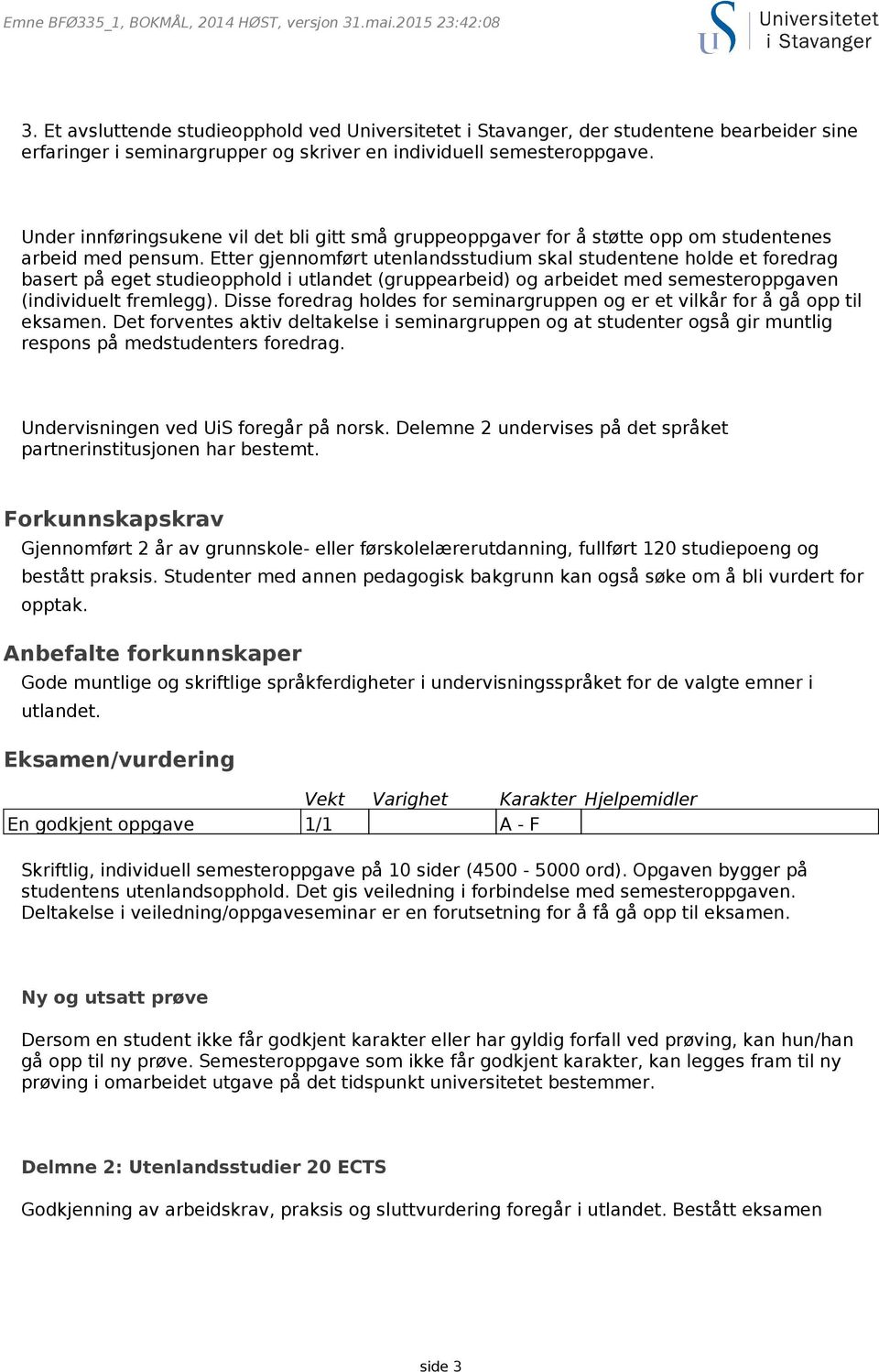 Under innføringsukene vil det bli gitt små gruppeoppgaver for å støtte opp om studentenes arbeid med pensum.