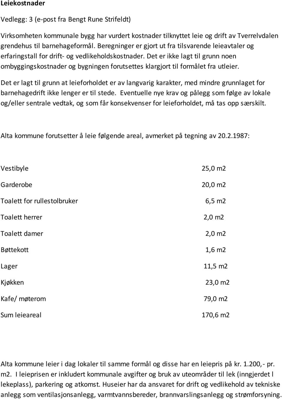 Det er ikke lagt til grunn noen ombyggingskostnader og bygningen forutsettes klargjort til formålet fra utleier.