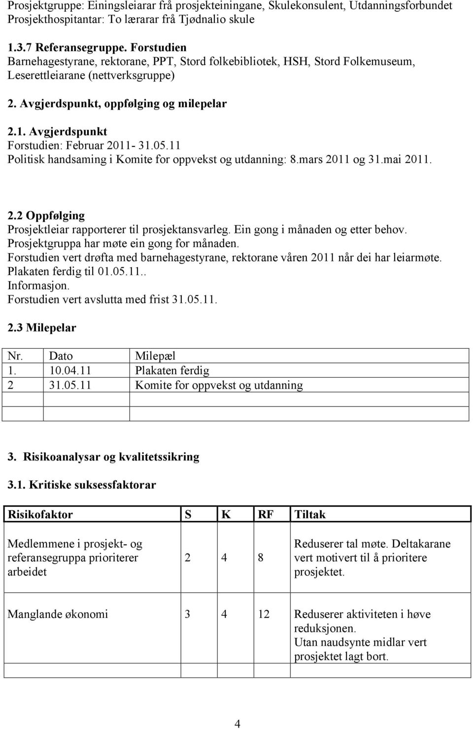 Avgjerdspunkt Forstudien: Februar 2011-31.05.11 Politisk handsaming i Komite for oppvekst og utdanning: 8.mars 2011 og 31.mai 2011. 2.2 Oppfølging Prosjektleiar rapporterer til prosjektansvarleg.