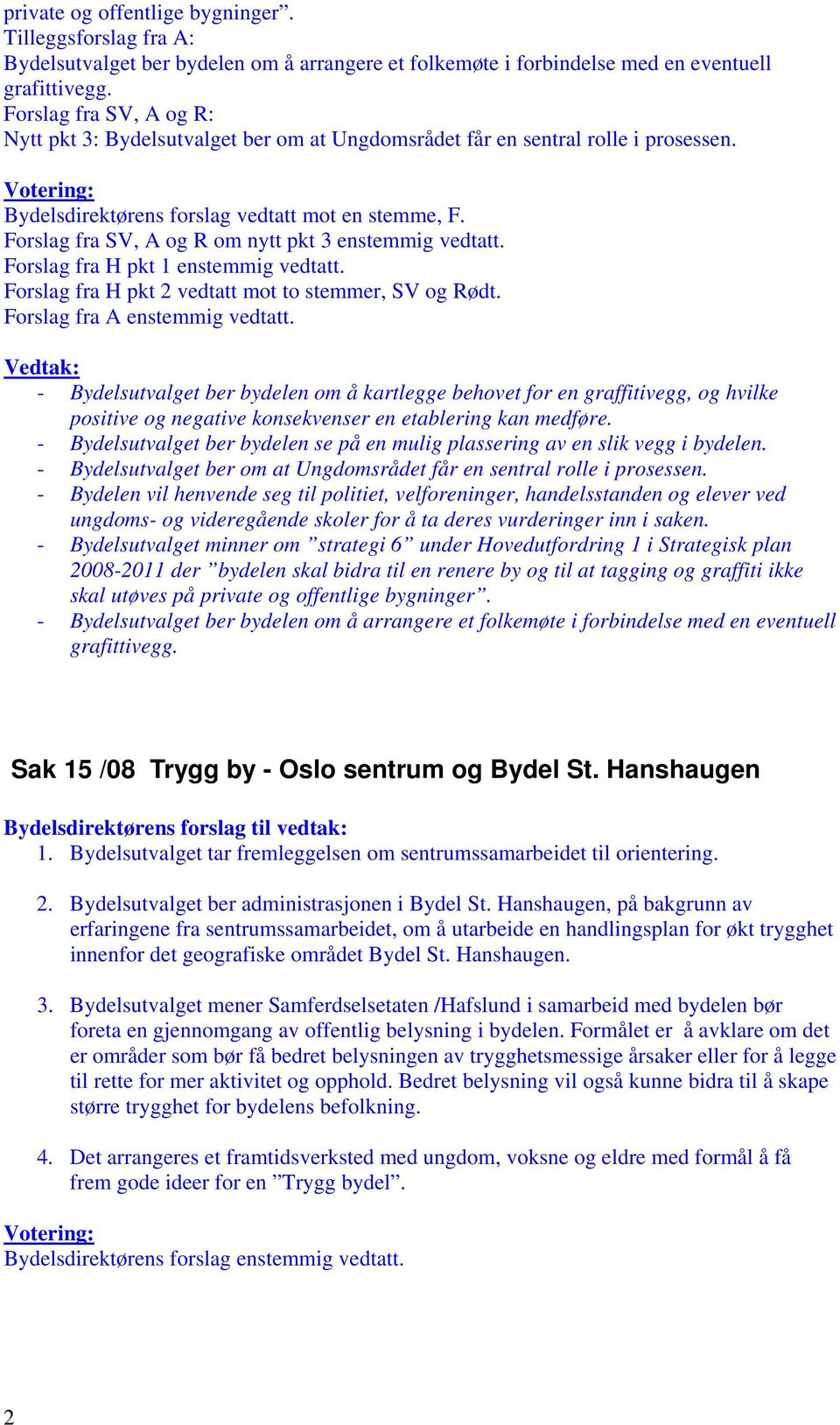 Forslag fra SV, A og R om nytt pkt 3 enstemmig vedtatt. Forslag fra H pkt 1 enstemmig vedtatt. Forslag fra H pkt 2 vedtatt mot to stemmer, SV og Rødt. Forslag fra A enstemmig vedtatt.