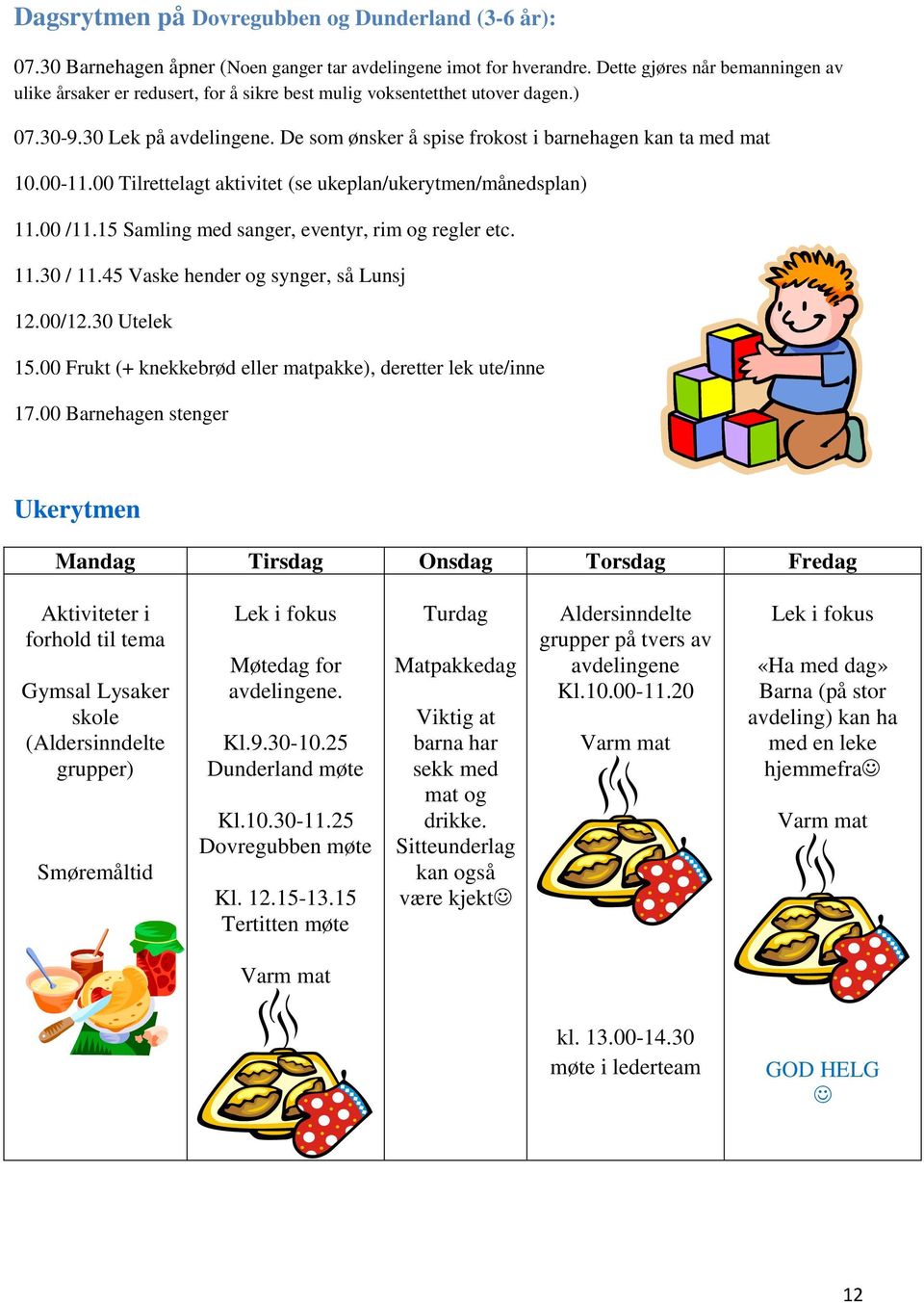 De som ønsker å spise frokost i barnehagen kan ta med mat 10.00-11.00 Tilrettelagt aktivitet (se ukeplan/ukerytmen/månedsplan) 11.00 /11.15 Samling med sanger, eventyr, rim og regler etc. 11.30 / 11.