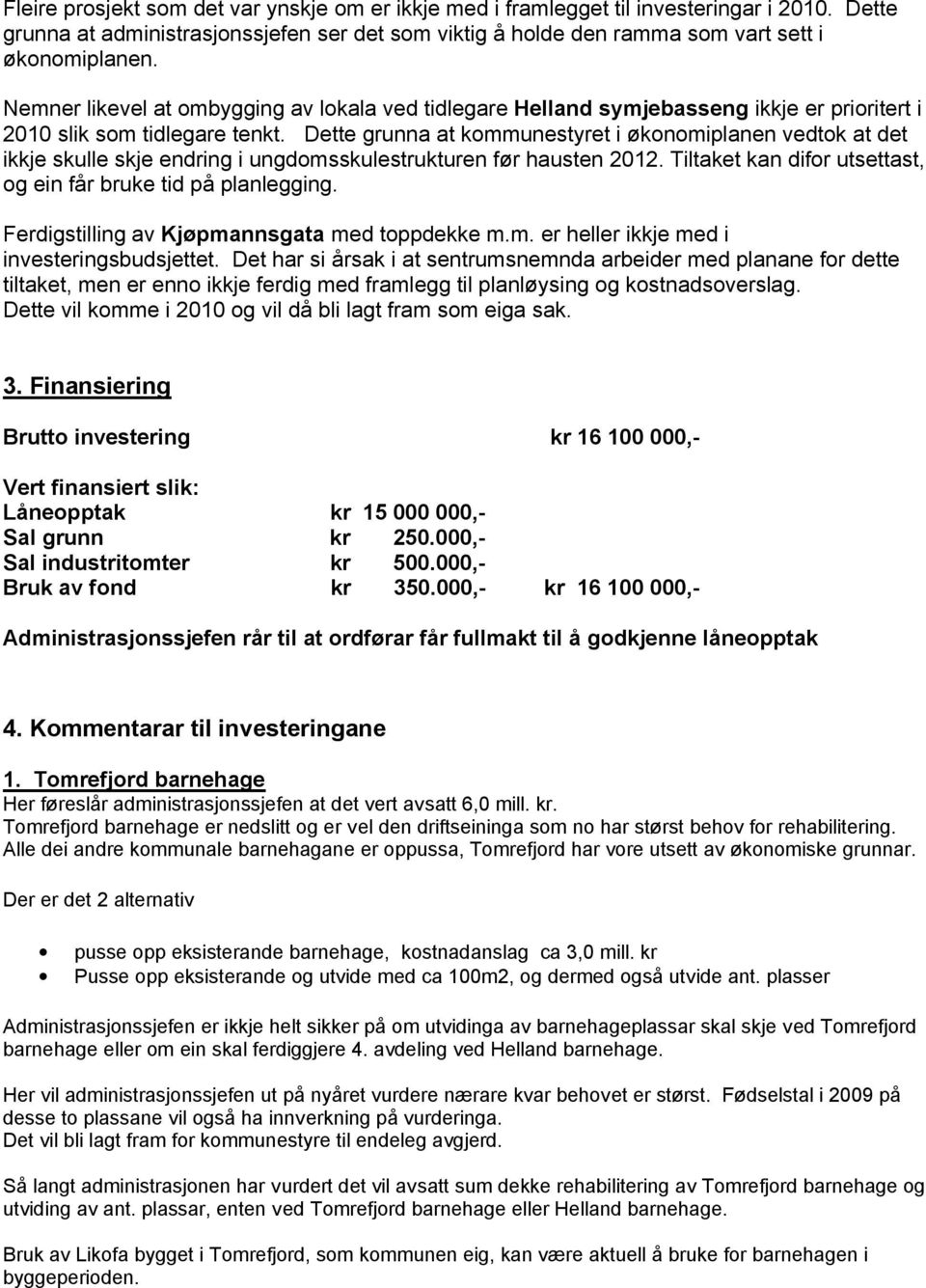 Dette grunna at kommunestyret i økonomiplanen vedtok at det ikkje skulle skje endring i ungdomsskulestrukturen før hausten 2012. Tiltaket kan difor utsettast, og ein får bruke tid på planlegging.