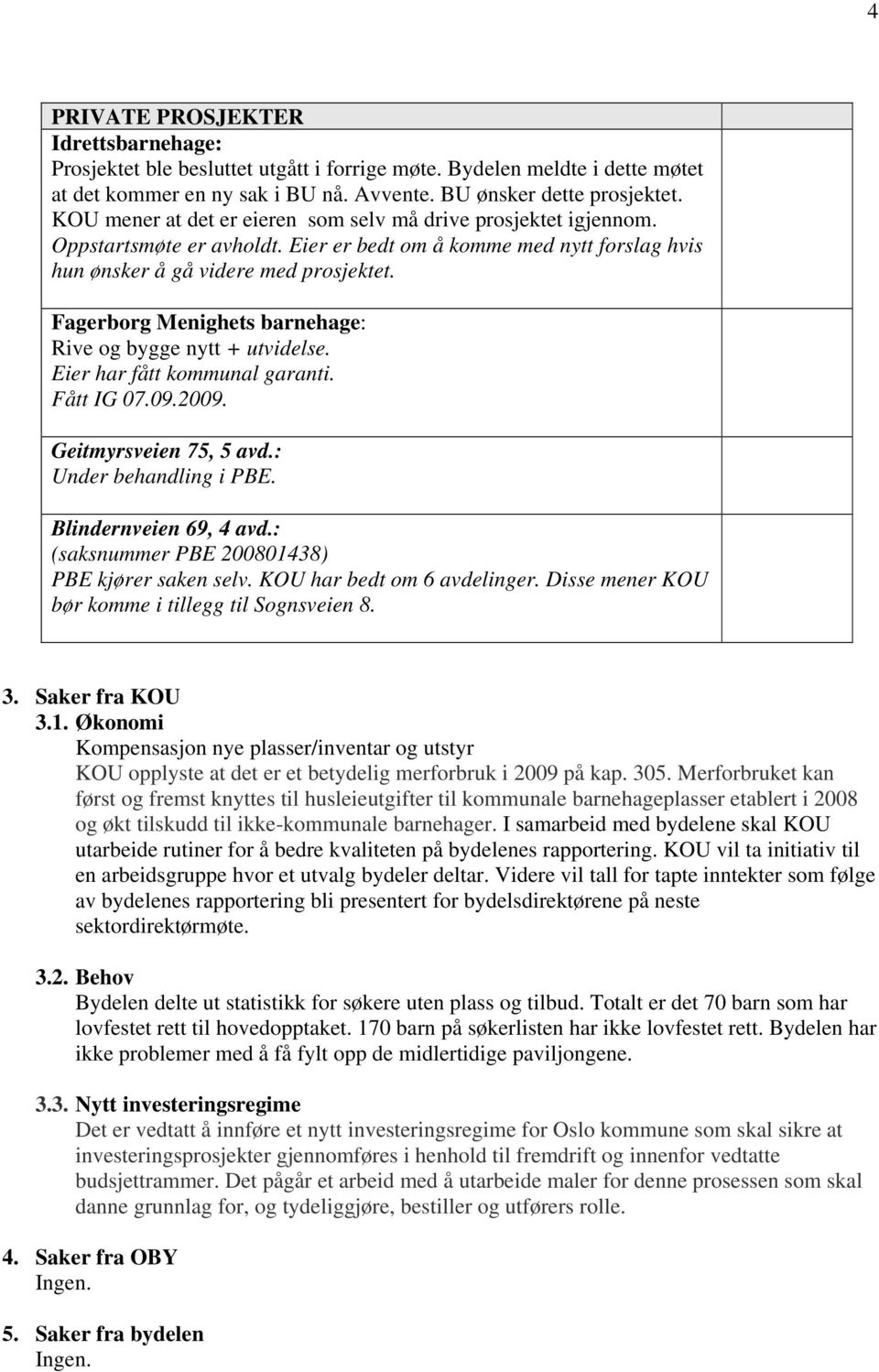 Fagerborg Menighets barnehage: Rive og bygge nytt + utvidelse. Eier har fått kommunal garanti. Fått IG 07.09.2009. Geitmyrsveien 75, 5 avd.: Under behandling i PBE. Blindernveien 69, 4 avd.