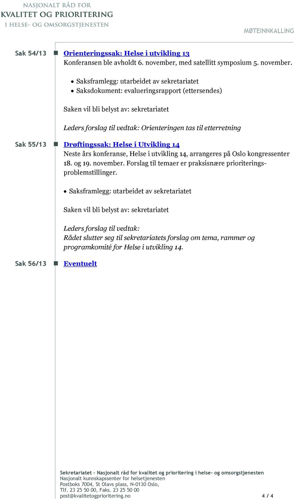 Saksframlegg: utarbeidet av sekretariatet Saksdokument: evalueringsrapport (ettersendes) Saken vil bli belyst av: sekretariatet Sak 55/13 Leders forslag til vedtak: Orienteringen tas til etterretning