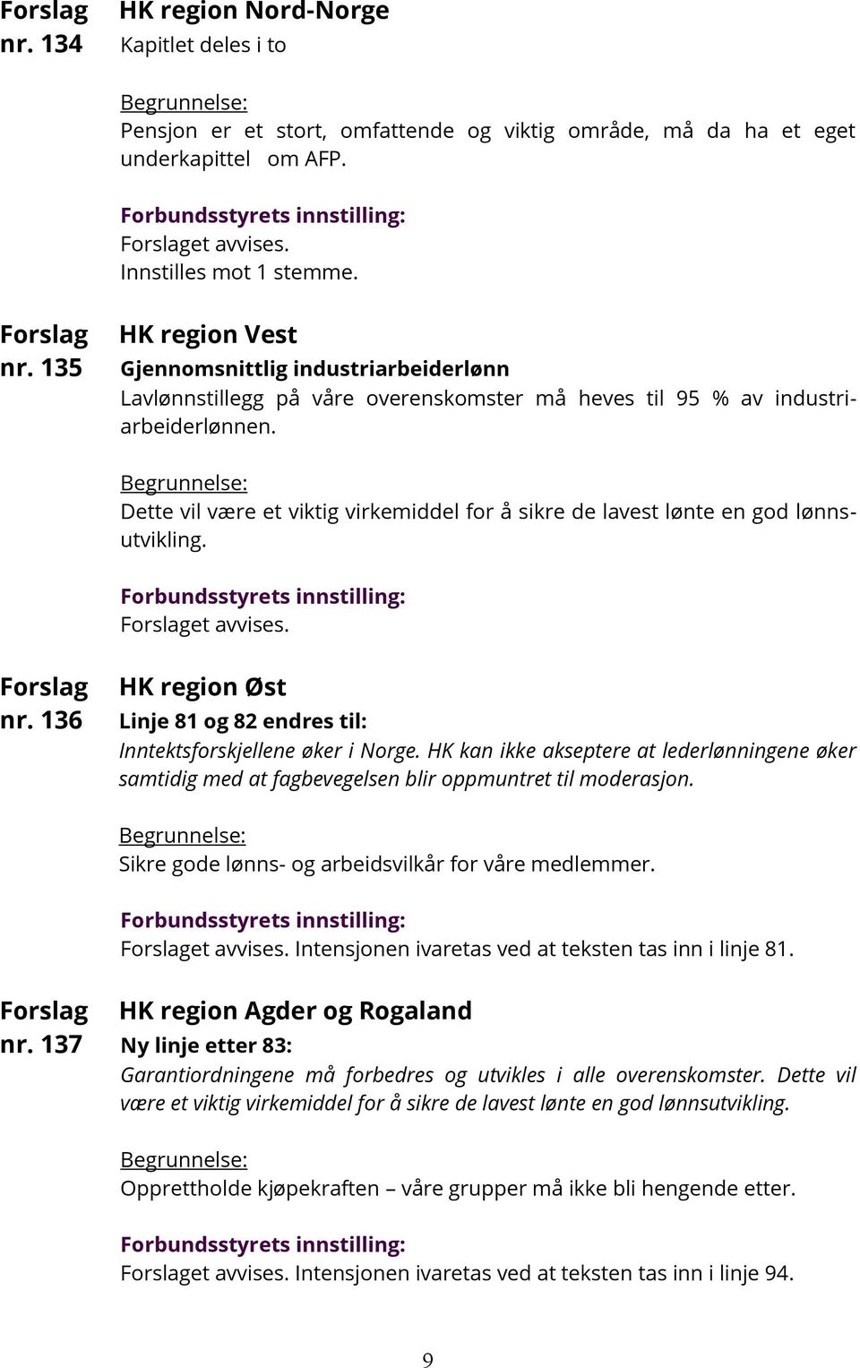 Dette vil være et viktig virkemiddel for å sikre de lavest lønte en god lønnsutvikling. et avvises. nr. 136 Linje 81 og 82 endres til: Inntektsforskjellene øker i Norge.