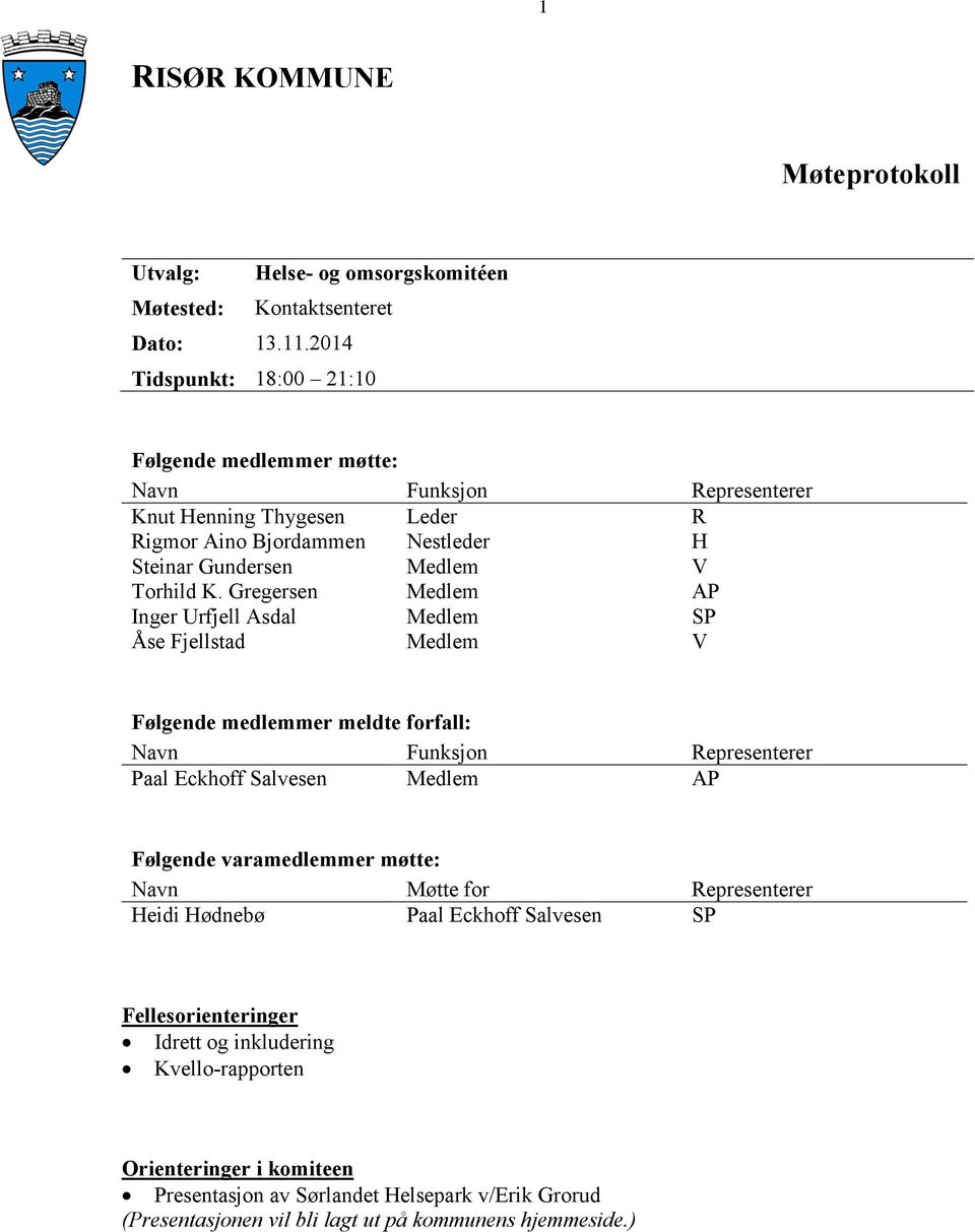 Gregersen Medlem AP Inger Urfjell Asdal Medlem SP Åse Fjellstad Medlem V Følgende medlemmer meldte forfall: Navn Funksjon Representerer Paal Eckhoff Salvesen Medlem AP Følgende