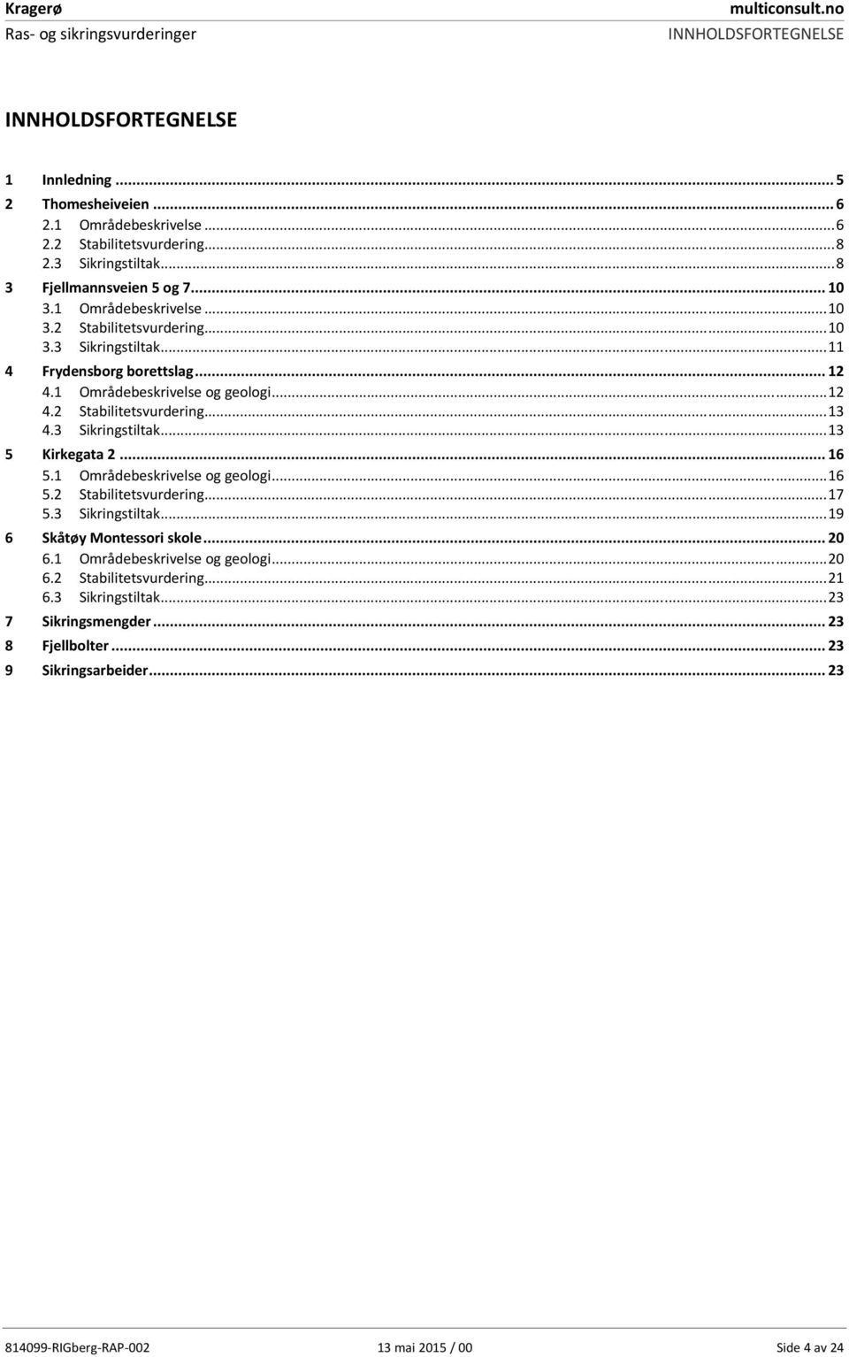 3 Sikringstiltak... 13 5 Kirkegata 2... 16 5.1 Områdebeskrivelse og geologi... 16 5.2 Stabilitetsvurdering... 17 5.3 Sikringstiltak... 19 6 Skåtøy Montessori skole... 20 6.