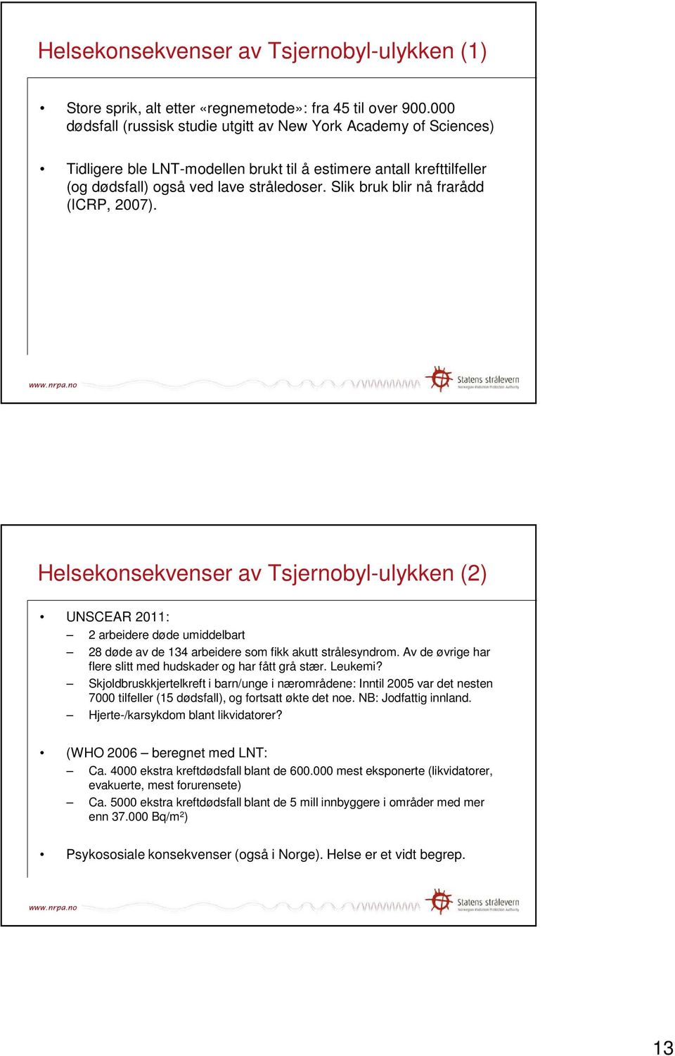 Slik bruk blir nå frarådd (ICRP, 2007). Helsekonsekvenser av Tsjernobyl-ulykken (2) UNSCEAR 2011: 2 arbeidere døde umiddelbart 28 døde av de 134 arbeidere som fikk akutt strålesyndrom.