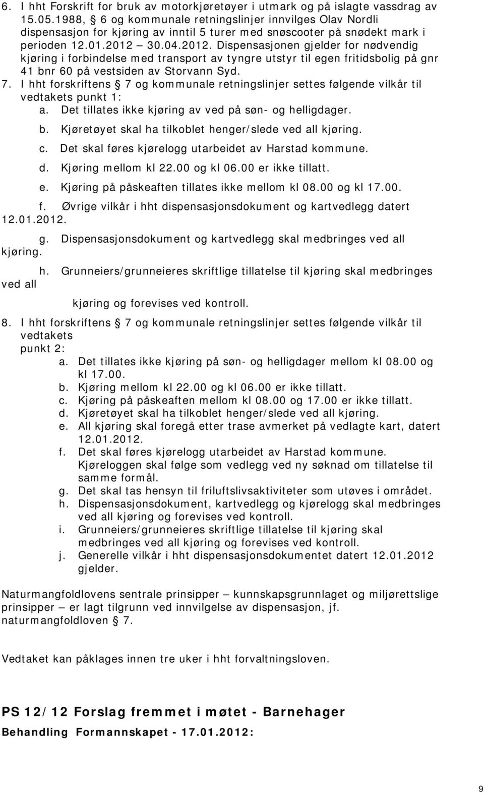 30.04.2012. Dispensasjonen gjelder for nødvendig kjøring i forbindelse med transport av tyngre utstyr til egen fritidsbolig på gnr 41 bnr 60 på vestsiden av Storvann Syd. 7.