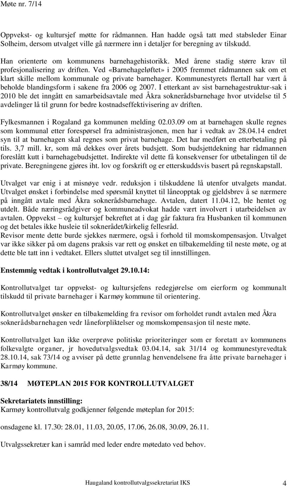 Ved «Barnehageløftet» i 2005 fremmet rådmannen sak om et klart skille mellom kommunale og private barnehager. Kommunestyrets flertall har vært å beholde blandingsform i sakene fra 2006 og 2007.